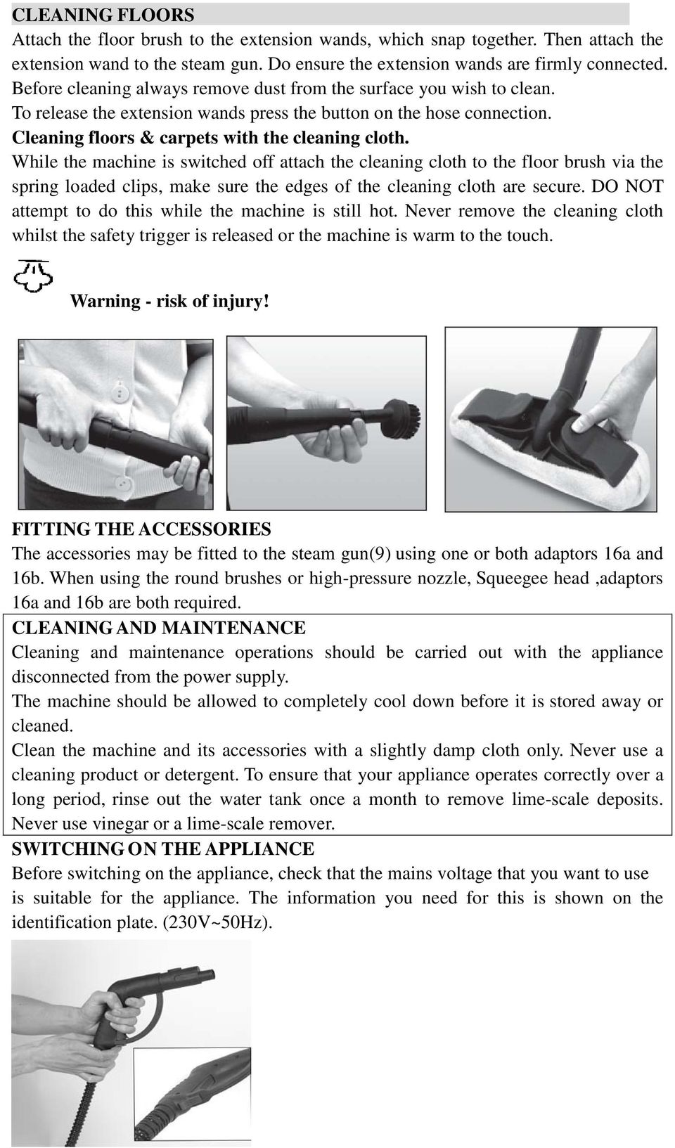 While the machine is switched off attach the cleaning cloth to the floor brush via the spring loaded clips, make sure the edges of the cleaning cloth are secure.