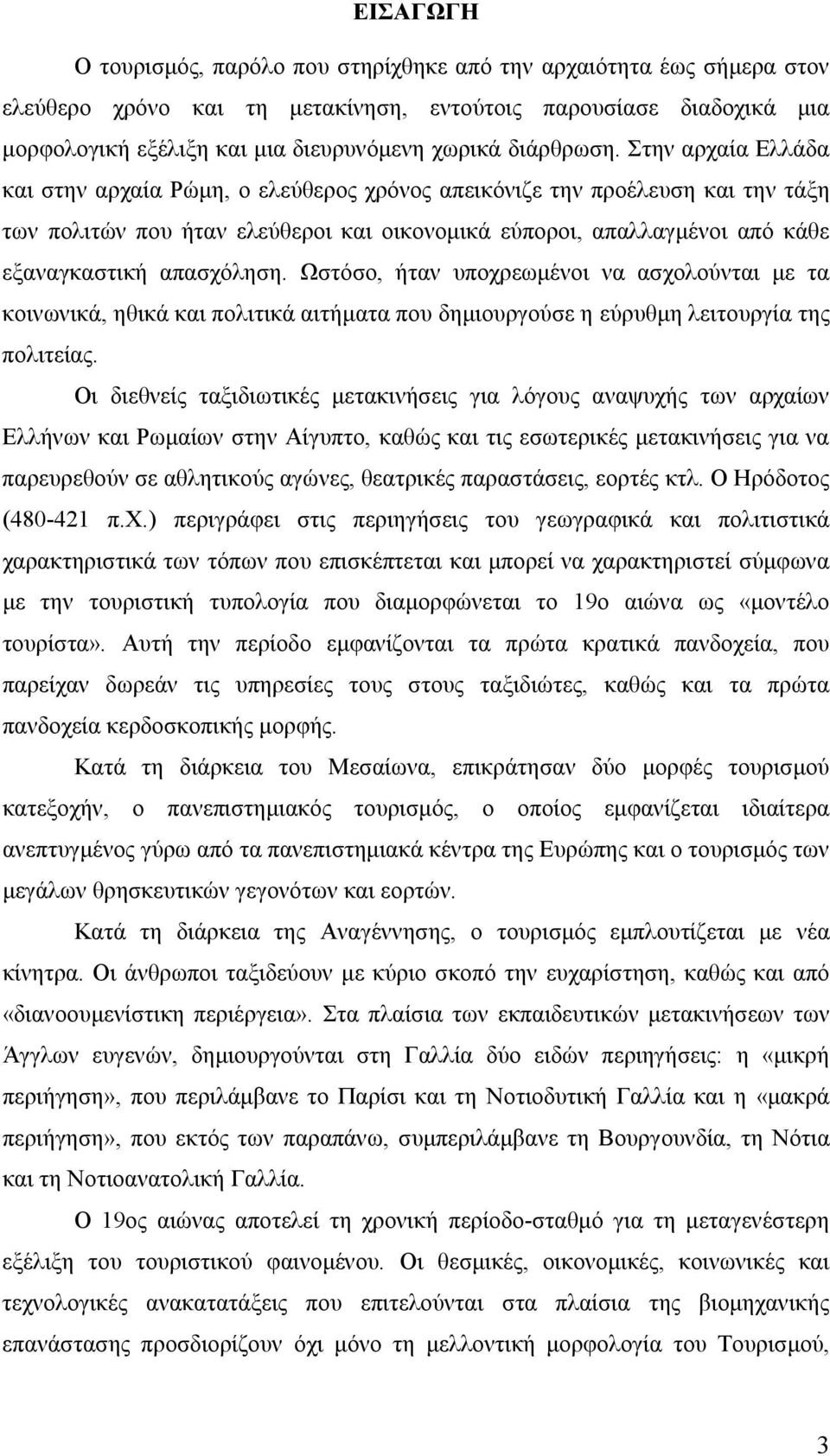 Στην αρχαία Ελλάδα και στην αρχαία Ρώμη, ο ελεύθερος χρόνος απεικόνιζε την προέλευση και την τάξη των πολιτών που ήταν ελεύθεροι και οικονομικά εύποροι, απαλλαγμένοι από κάθε εξαναγκαστική απασχόληση.