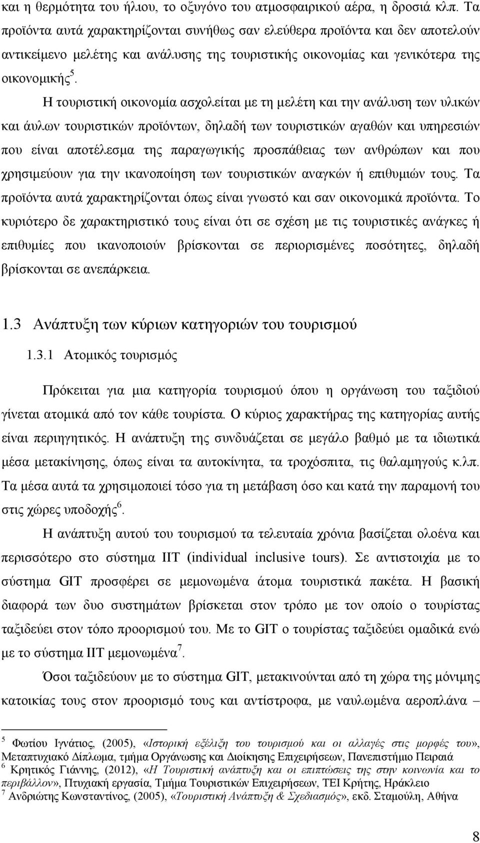 Η τουριστική οικονομία ασχολείται με τη μελέτη και την ανάλυση των υλικών και άυλων τουριστικών προϊόντων, δηλαδή των τουριστικών αγαθών και υπηρεσιών που είναι αποτέλεσμα της παραγωγικής προσπάθειας