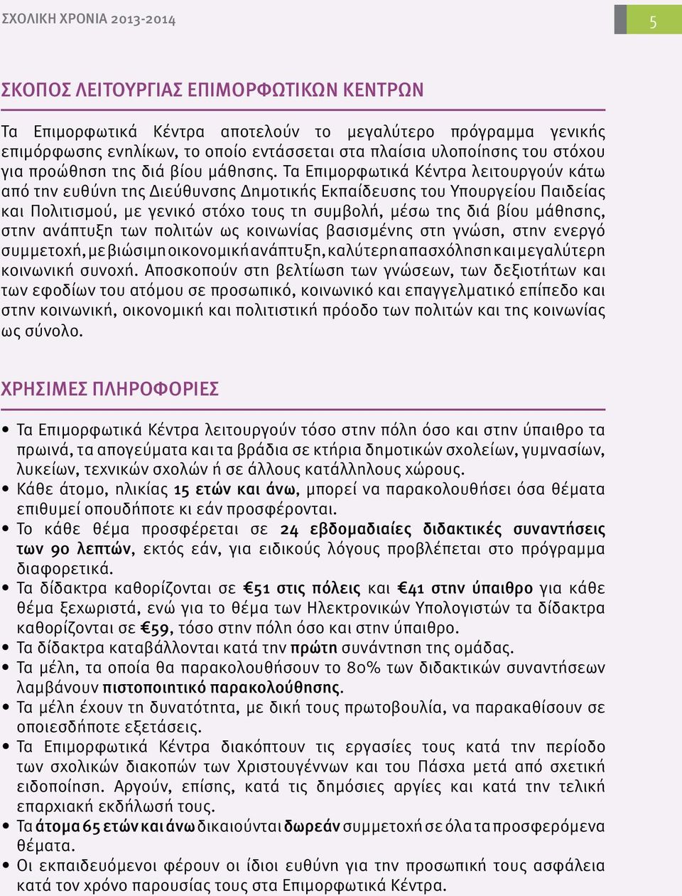 Τα Επιμορφωτικά Κέντρα λειτουργούν κάτω από την ευθύνη της Διεύθυνσης Δημοτικής Εκπαίδευσης του Υπουργείου Παιδείας και Πολιτισμού, με γενικό στόχο τους τη συμβολή, μέσω της διά βίου μάθησης, στην