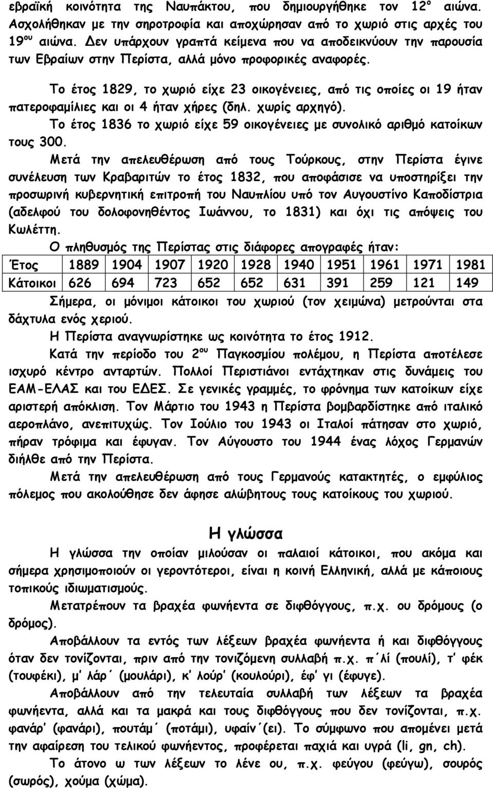 Το έτος 1829, το χωριό είχε 23 οικογένειες, από τις οποίες οι 19 ήταν πατεροφαμίλιες και οι 4 ήταν χήρες (δηλ. χωρίς αρχηγό).