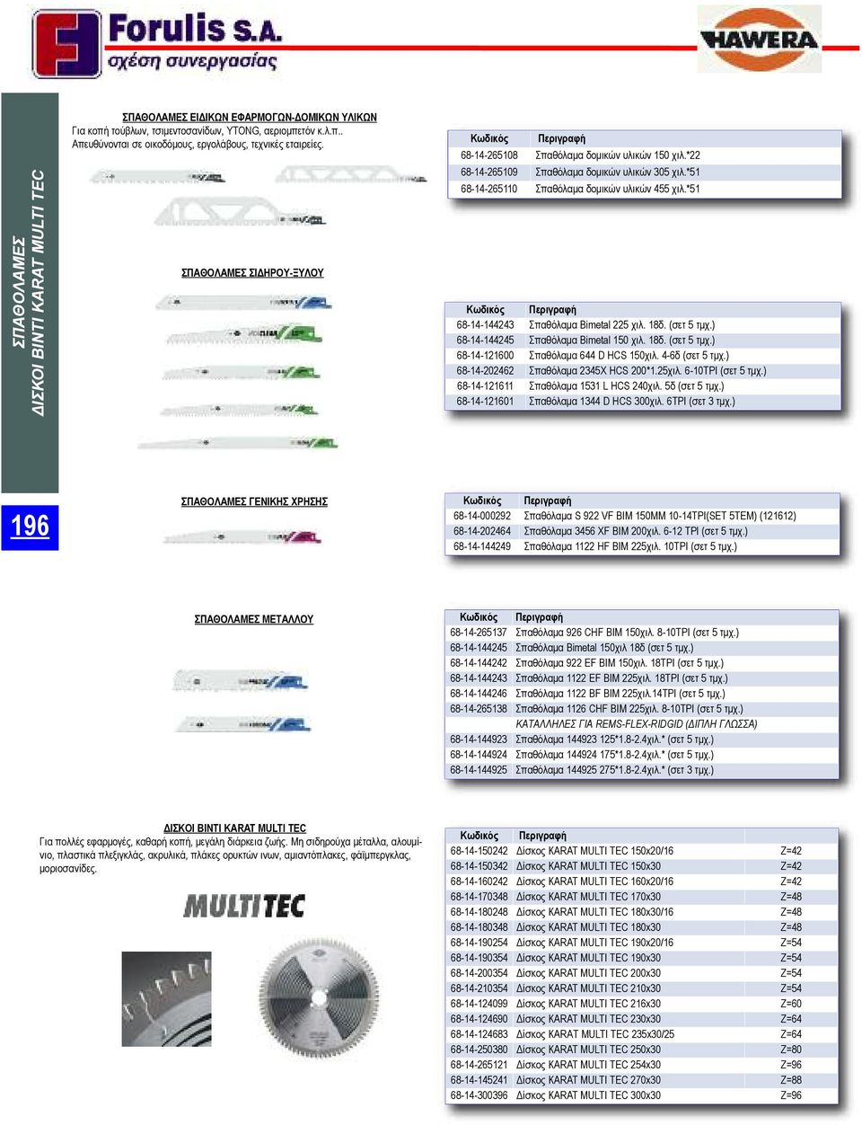 *51 Κωδικός Περιγραφή 68-14-144243 Σπαθόλαμα Bimetal 225 χιλ. 18δ. (σετ 5 τμχ.) 68-14-144245 Σπαθόλαμα Bimetal 150 χιλ. 18δ. (σετ 5 τμχ.) 68-14-121600 Σπαθόλαμα 644 D HCS 150χιλ. 4-6δ (σετ 5 τμχ.