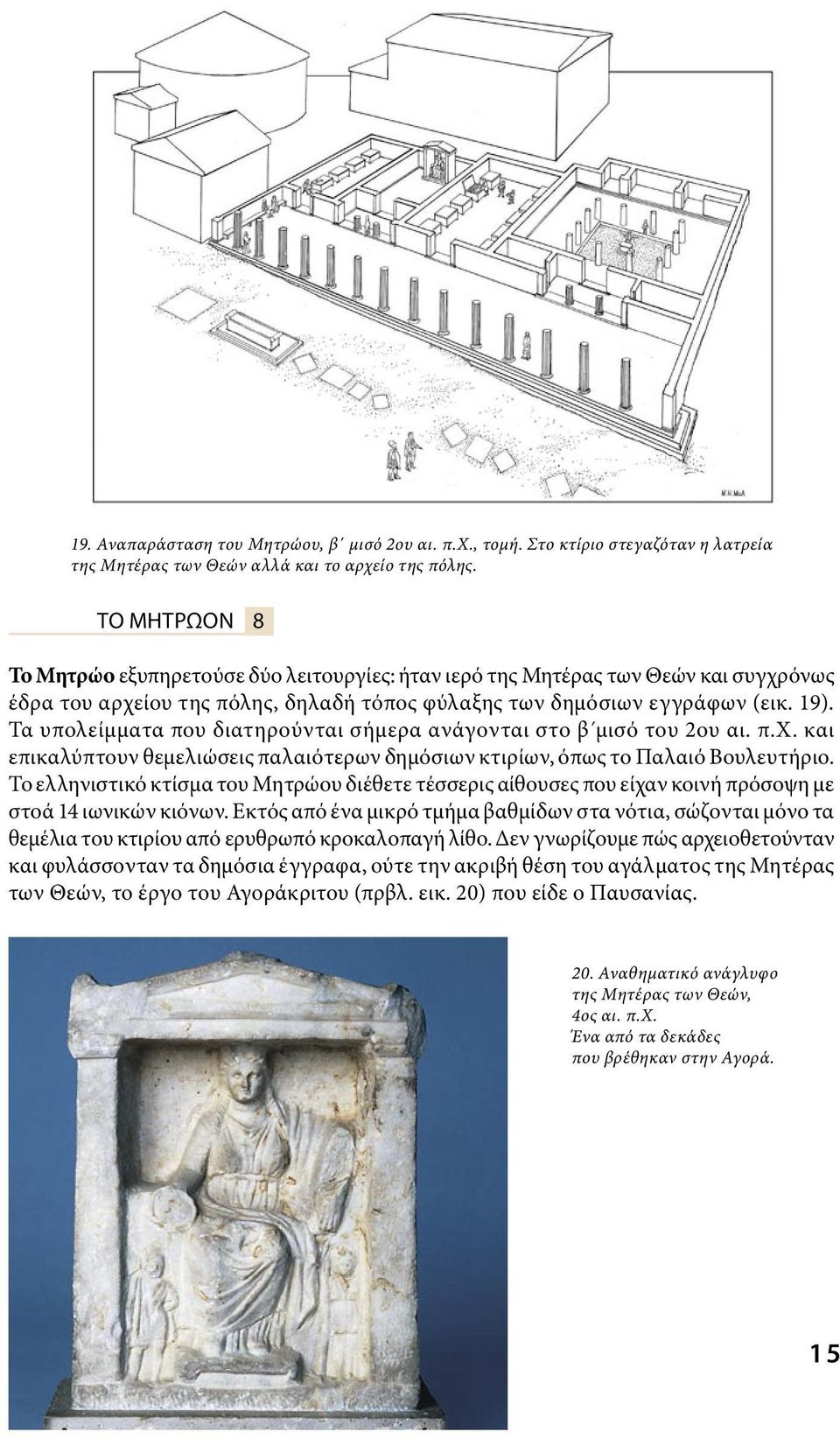 Τα υπολείμματα που διατηρούνται σήμερα ανάγονται στο β μισό του 2ου αι. π.χ. και επικαλύπτουν θεμελιώσεις παλαιότερων δημόσιων κτιρίων, όπως το Παλαιό Βουλευτήριο.