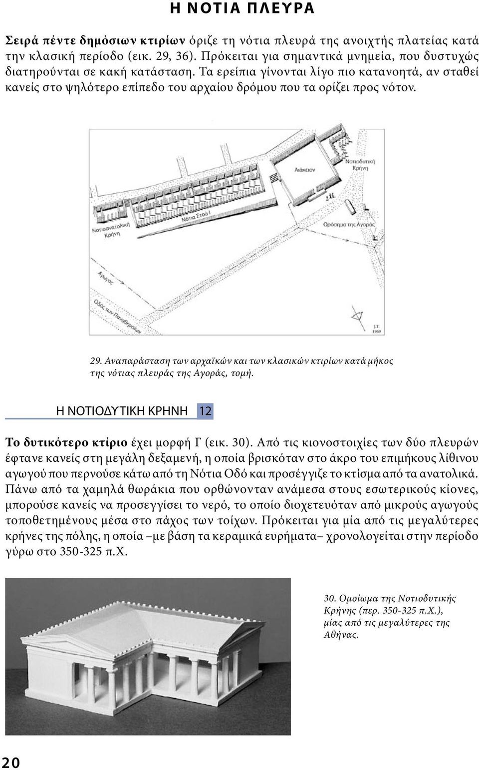 29. Aναπαράσταση των αρχαϊκών και των κλασικών κτιρίων κατά μήκος της νότιας πλευράς της Αγοράς, τομή. Η ΝΟΤΙΟΔΥΤΙΚΗ ΚΡΗΝΗ 12 Το δυτικότερο κτίριο έχει μορφή Γ (εικ. 30).