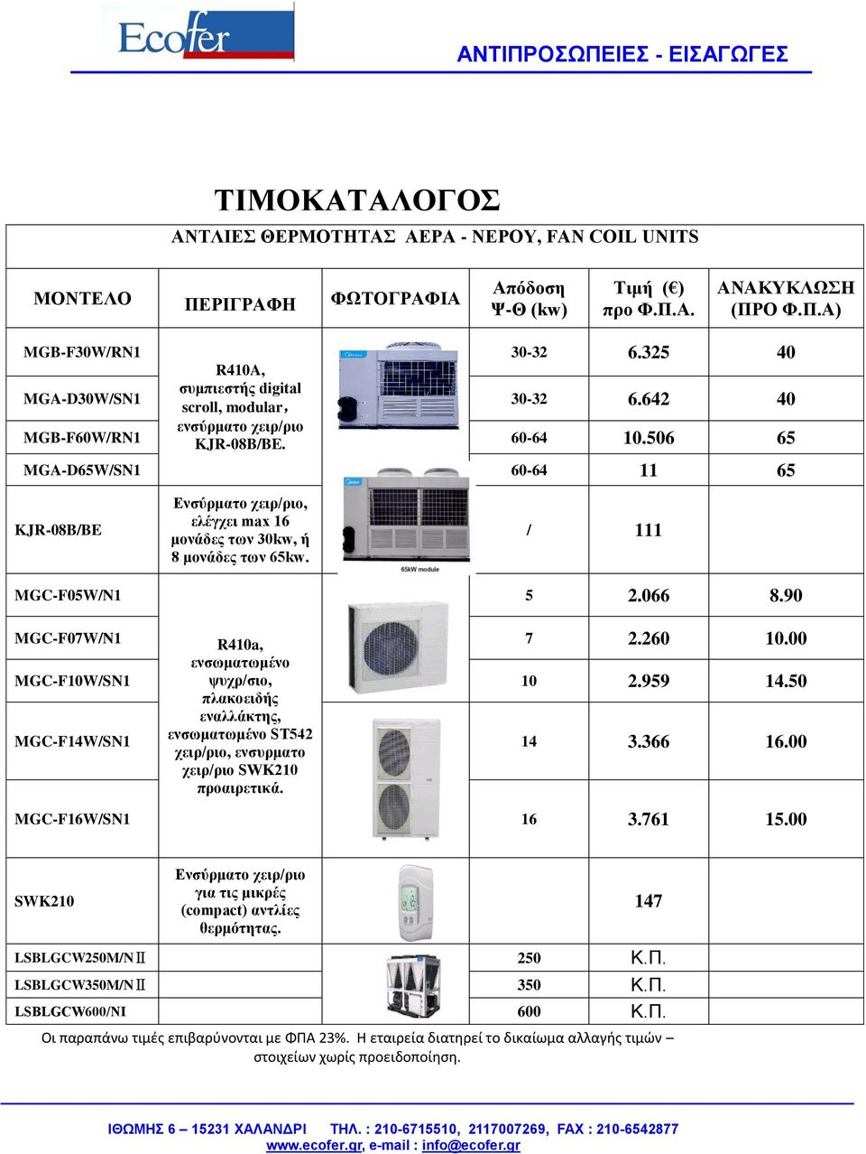 / 111 5 2.066 8.90 MGC-F07W/N1 7 2.260 10.00 R410a, ενσωματωμένο ψυχρ/σιο, πλακοειδής εναλλάκτης, ενσωματωμένο ST542 χειρ/ριο, ενσυρματο χειρ/ριο SWK210 προαιρετικά. MGC-F10W/SN1 10 2.959 14.