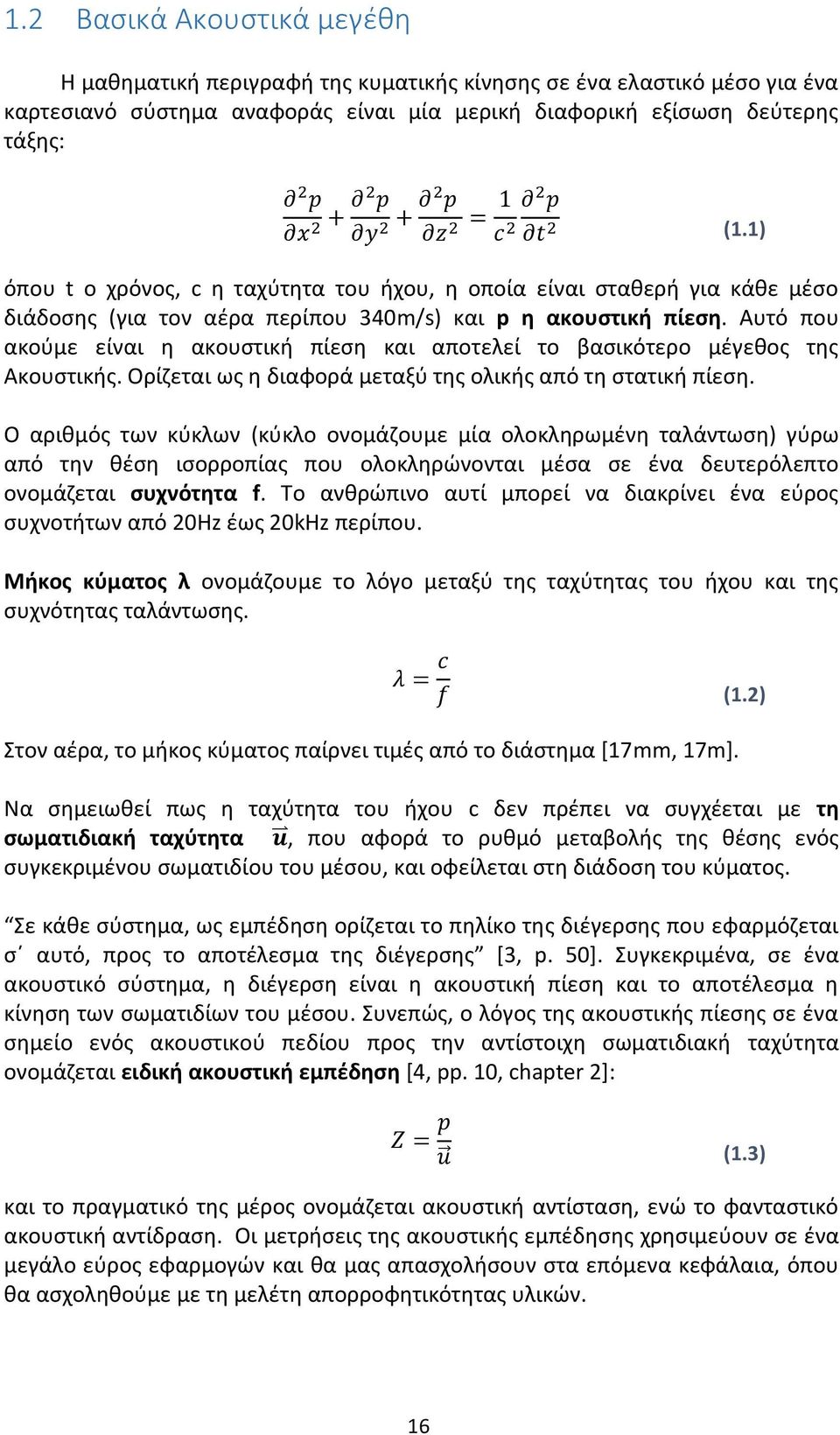 Αυτό που ακούμε είναι η ακουστική πίεση και αποτελεί το βασικότερο μέγεθος της Ακουστικής. Ορίζεται ως η διαφορά μεταξύ της ολικής από τη στατική πίεση.