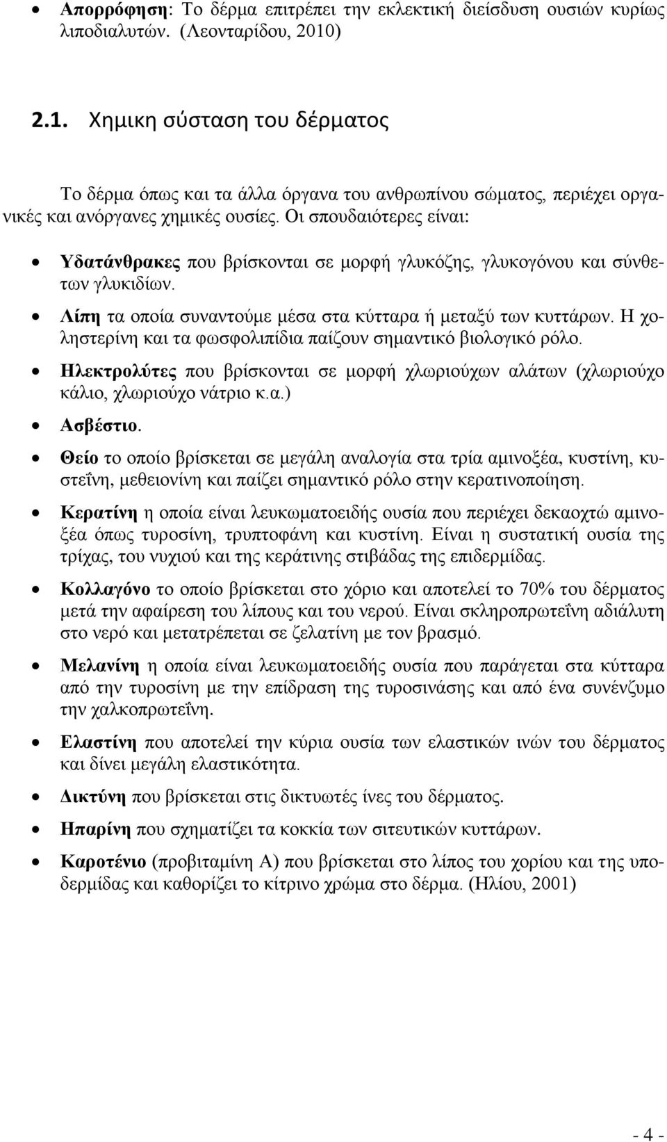 Οι σπουδαιότερες είναι: Υδατάνθρακες που βρίσκονται σε μορφή γλυκόζης, γλυκογόνου και σύνθετων γλυκιδίων. Λίπη τα οποία συναντούμε μέσα στα κύτταρα ή μεταξύ των κυττάρων.