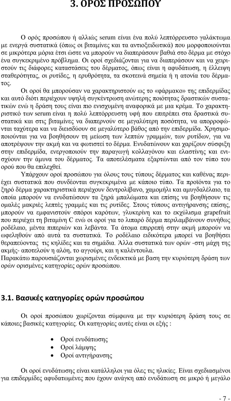 Οι οροί σχεδιάζονται για να διαπεράσουν και να χειριστούν τις διάφορες καταστάσεις του δέρματος, όπως είναι η αφυδάτωση, η έλλειψη σταθερότητας, οι ρυτίδες, η ερυθρότητα, τα σκοτεινά σημεία ή η