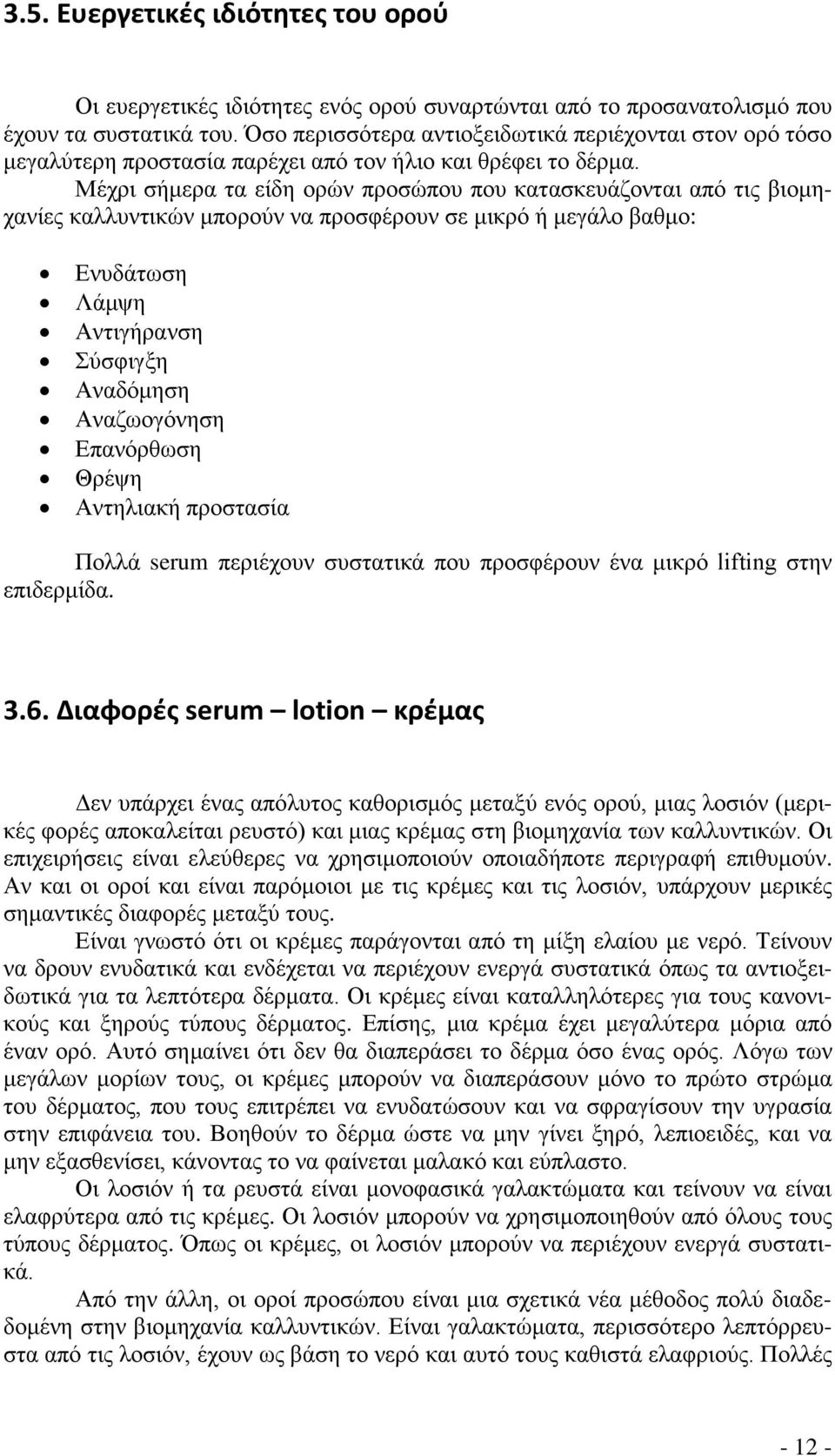 Μέχρι σήμερα τα είδη ορών προσώπου που κατασκευάζονται από τις βιομηχανίες καλλυντικών μπορούν να προσφέρουν σε μικρό ή μεγάλο βαθμο: Ενυδάτωση Λάμψη Αντιγήρανση Σύσφιγξη Αναδόμηση Αναζωογόνηση