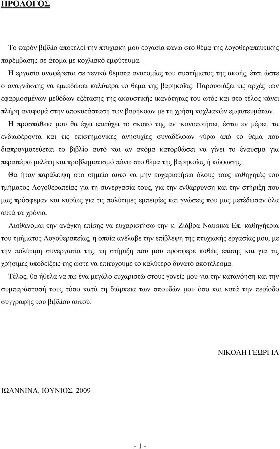 Παρουσιάζει τις αρχές των εφαρμοσμένων μεθόδων εξέτασης της ακουστικής ικανότητας του ωτός και στο τέλος κάνει πλήρη αναφορά στην αποκατάσταση των βαρήκοων με τη χρήση κοχλιακών εμφυτευμάτων.