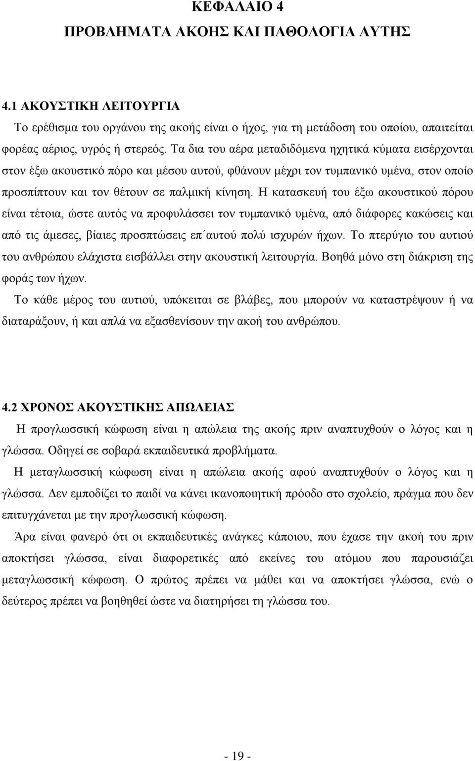 Η κατασκευή του έξω ακουστικού πόρου είναι τέτοια, ώστε αυτός να προφυλάσσει τον τυμπανικό υμένα, από διάφορες κακώσεις και από τις άμεσες, βίαιες προσπτώσεις επ αυτού πολύ ισχυρών ήχων.