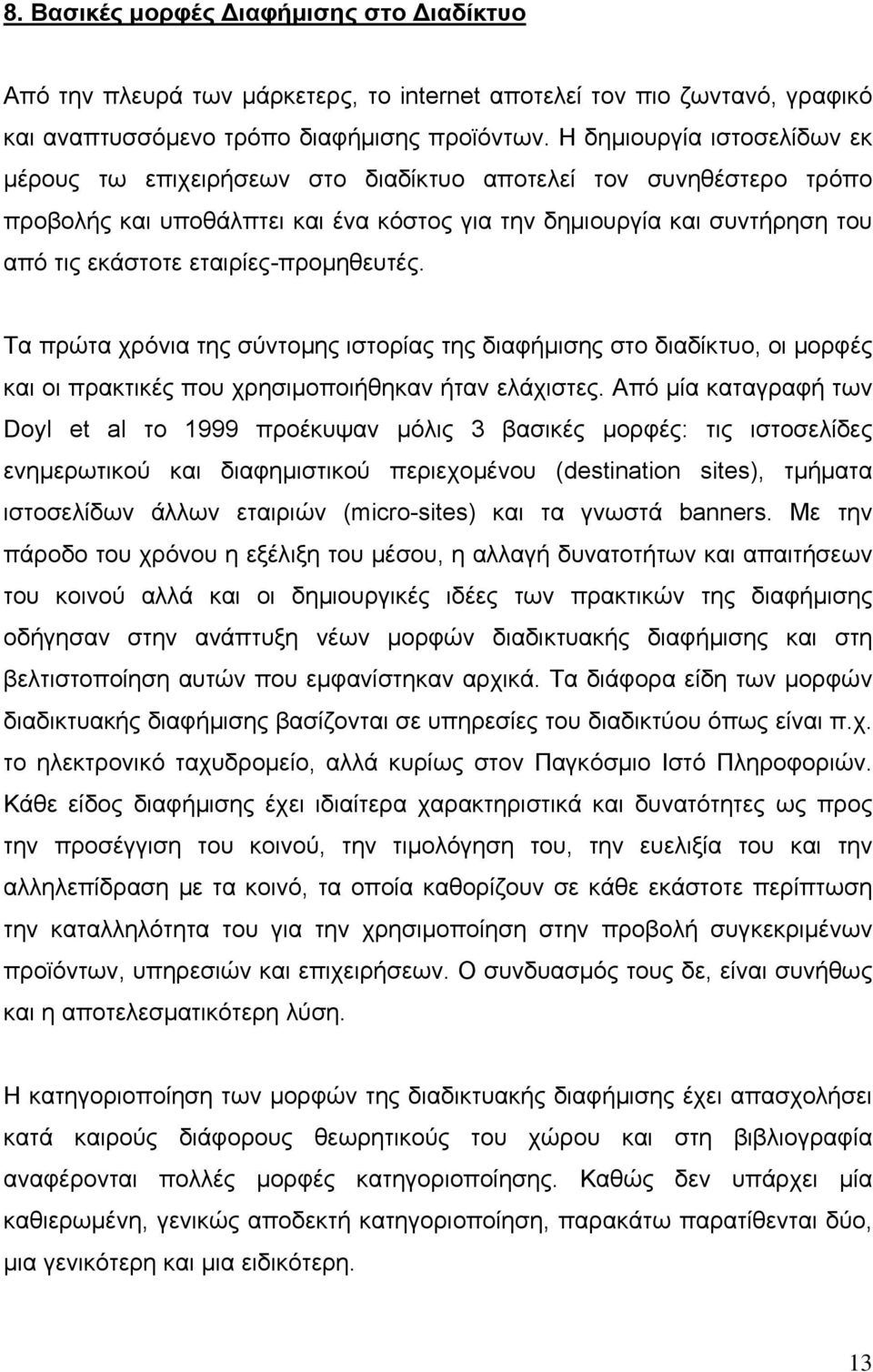 εταιρίες-προμηθευτές. Τα πρώτα χρόνια της σύντομης ιστορίας της διαφήμισης στο διαδίκτυο, οι μορφές και οι πρακτικές που χρησιμοποιήθηκαν ήταν ελάχιστες.