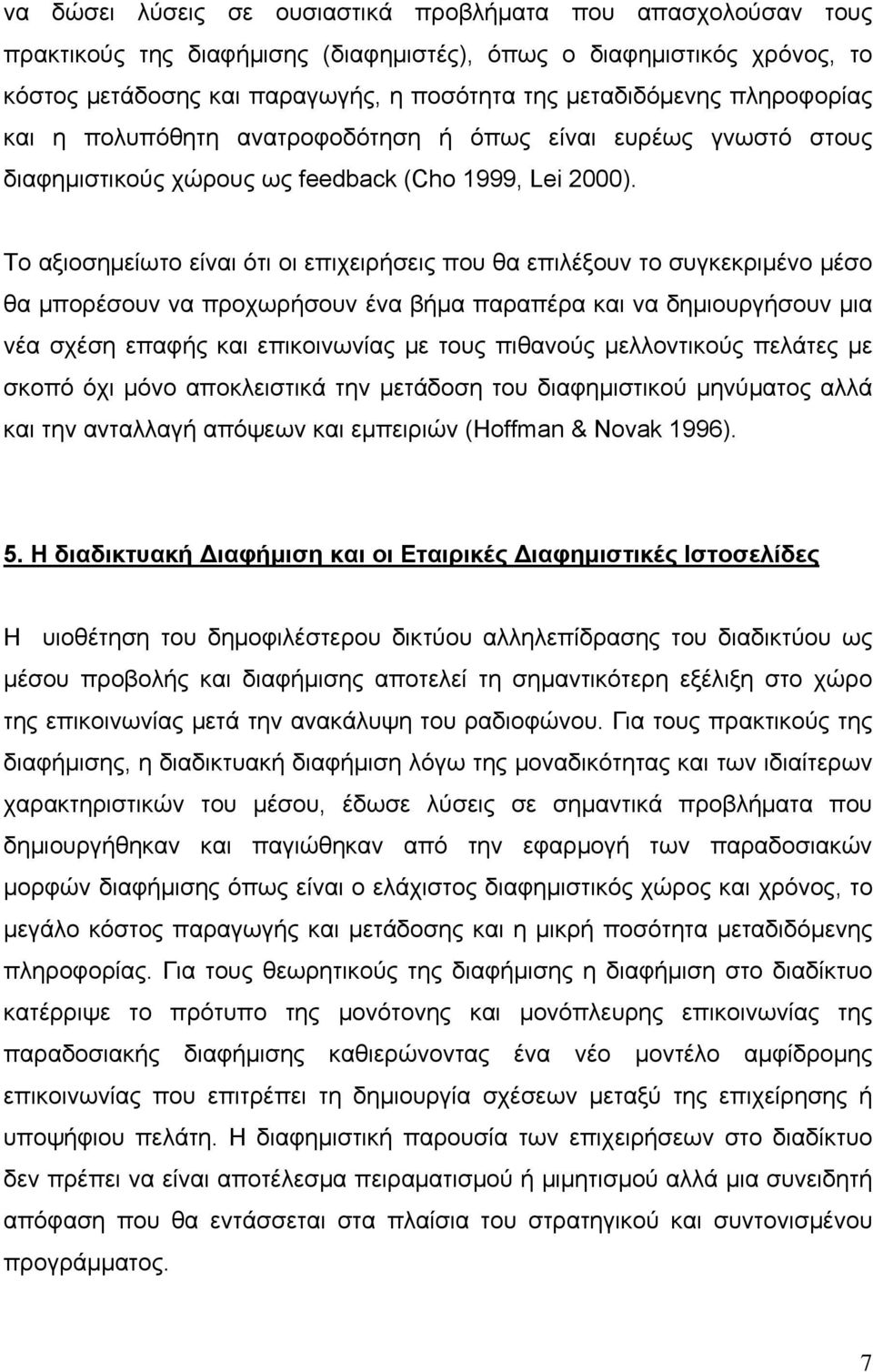 Το αξιοσημείωτο είναι ότι οι επιχειρήσεις που θα επιλέξουν το συγκεκριμένο μέσο θα μπορέσουν να προχωρήσουν ένα βήμα παραπέρα και να δημιουργήσουν μια νέα σχέση επαφής και επικοινωνίας με τους