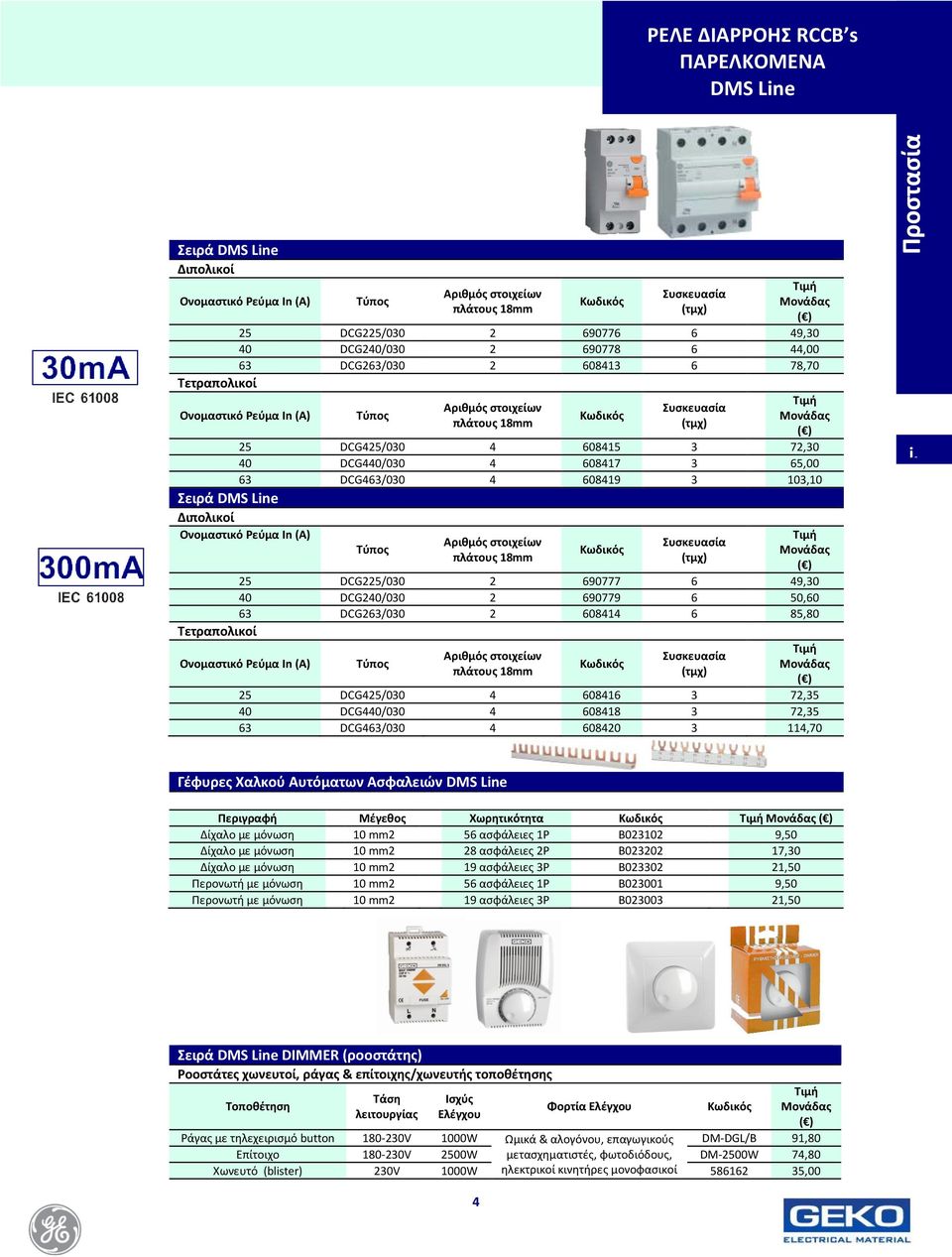 65,00 63 DCG463/030 4 608419 3 103,10 Σειρά DMS Line Διπολικοί Ονομαστικό Ρεύμα In (A) Αριθμός στοιχείων πλάτους 18mm Συσκευασία (τμχ) Μονάδας 25 DCG225/030 2 690777 6 49,30 40 DCG240/030 2 690779 6