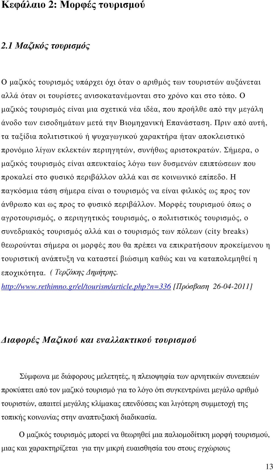 Πριν από αυτή, τα ταξίδια πολιτιστικού ή ψυχαγωγικού χαρακτήρα ήταν αποκλειστικό προνόµιο λίγων εκλεκτών περιηγητών, συνήθως αριστοκρατών.