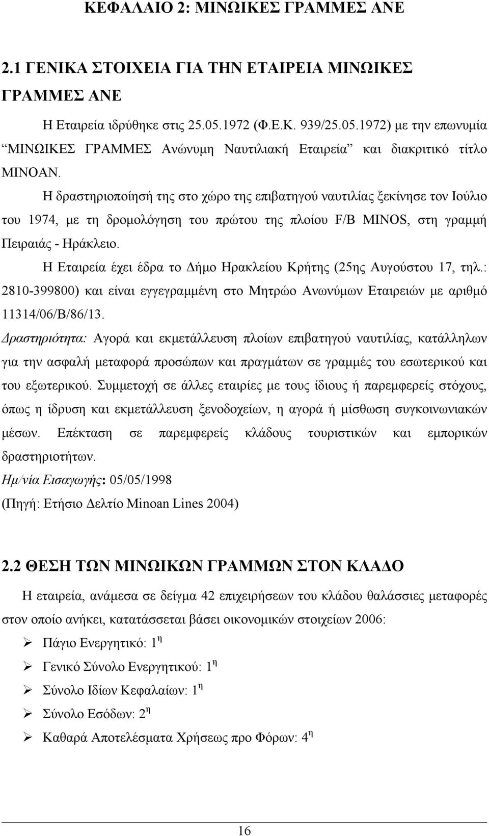 Η δραστηριοποίησή της στο χώρο της επιβατηγού ναυτιλίας ξεκίνησε τον Ιούλιο του 1974, με τη δρομολόγηση του πρώτου της πλοίου F/B MINOS, στη γραμμή Πειραιάς - Ηράκλειο.