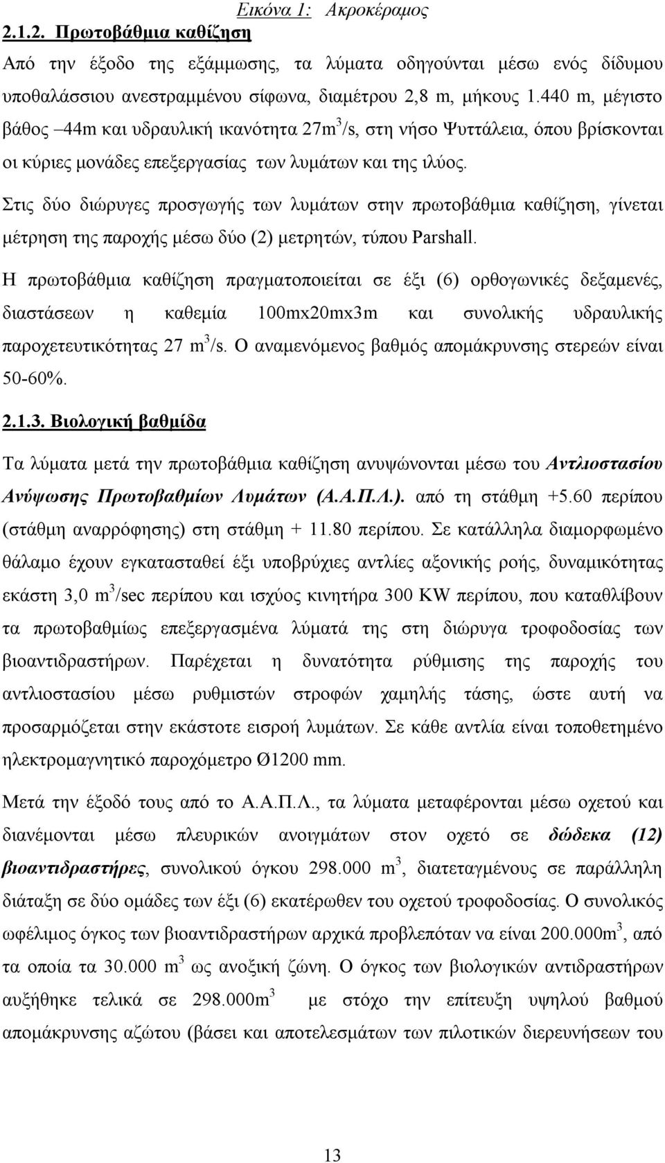 Στις δύο διώρυγες προσγωγής των λυμάτων στην πρωτοβάθμια καθίζηση, γίνεται μέτρηση της παροχής μέσω δύο (2) μετρητών, τύπου Parshall.