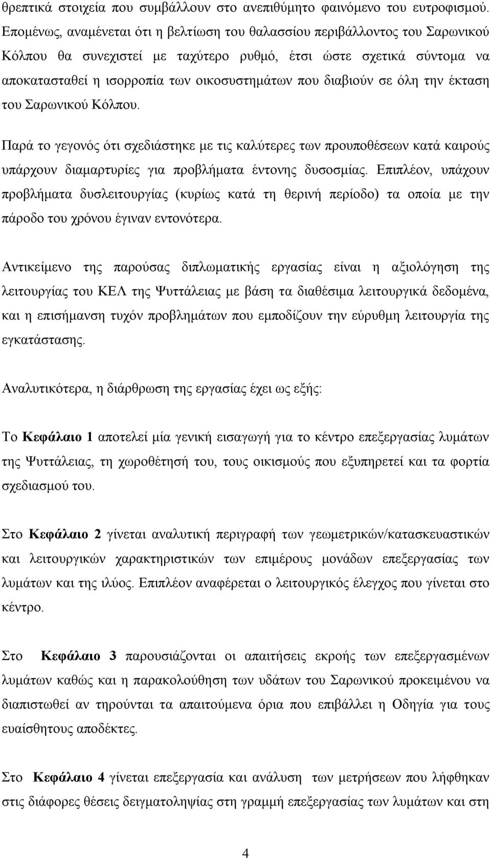 διαβιούν σε όλη την έκταση του Σαρωνικού Κόλπου. Παρά το γεγονός ότι σχεδιάστηκε με τις καλύτερες των προυποθέσεων κατά καιρούς υπάρχουν διαμαρτυρίες για προβλήματα έντονης δυσοσμίας.