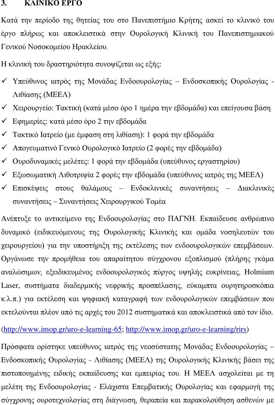 επείγουσα βάση Εφημερίες: κατά μέσο όρο 2 την εβδομάδα Τακτικό Ιατρείο (με έμφαση στη λιθίαση): 1 φορά την εβδομάδα Απογευματινό Γενικό Ουρολογικό Ιατρείο (2 φορές την εβδομάδα) Ουροδυναμικές