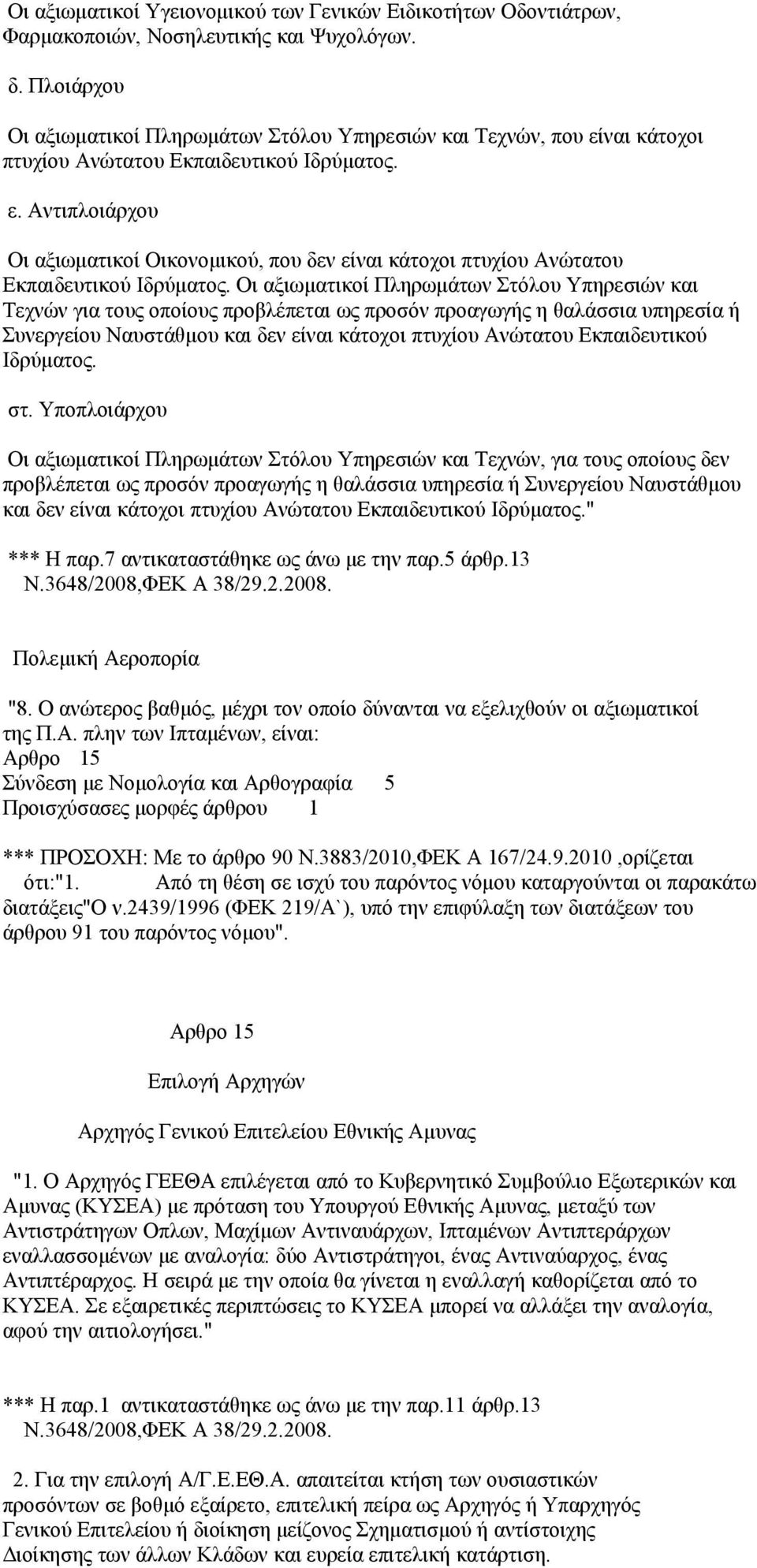 Οι αξιωματικοί Πληρωμάτων Στόλου Υπηρεσιών και Τεχνών για τους οποίους προβλέπεται ως προσόν προαγωγής η θαλάσσια υπηρεσία ή Συνεργείου Ναυστάθμου και δεν είναι κάτοχοι πτυχίου Ανώτατου Εκπαιδευτικού