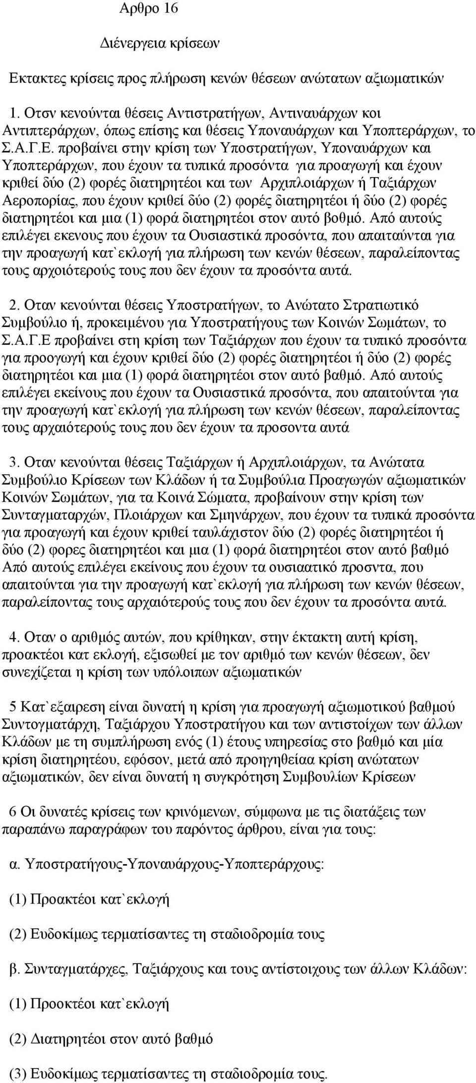 προβαίνει στην κρίση των Υποστρατήγων, Υποναυάρχων και Υποπτεράρχων, που έχουν τα τυπικά προσόντα για προαγωγή και έχουν κριθεί δύο (2) φορές διατηρητέοι και των Αρχιπλοιάρχων ή Ταξιάρχων Aεροπορίας,