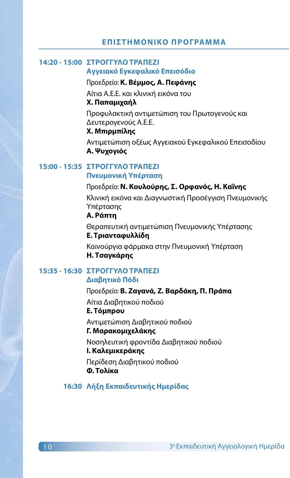 Ψυχογιός 15:00-15:35 Στρογγυλό Τραπέζι Πνευμονική Υπέρταση Προεδρείο: Ν. Κουλούρης, Σ. Ορφανός, Η. Καΐνης Κλινική εικόνα και Διαγνωστική Προσέγγιση Πνευμονικής Υπέρτασης Α.