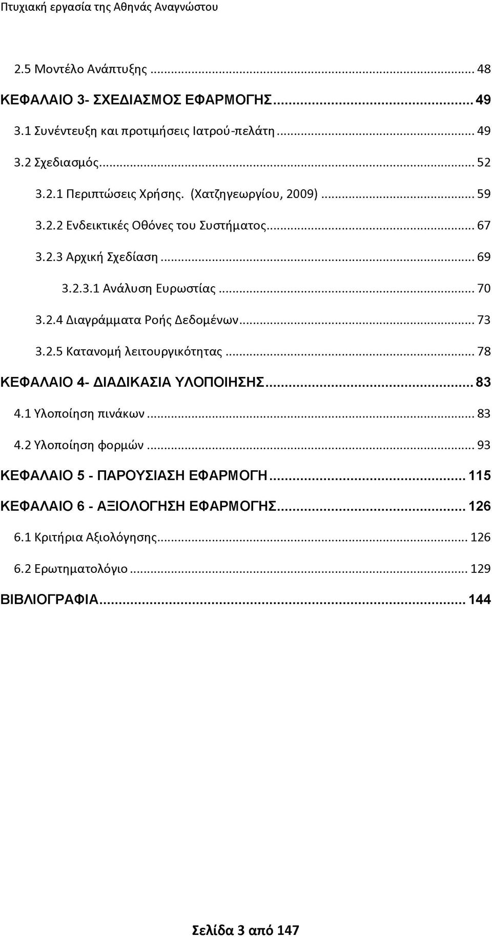 .. 73 3.2.5 Κατανομή λειτουργικότητας... 78 ΚΕΦΑΛΑΙΟ 4- ΔΙΑΔΙΚΑΣΙΑ ΥΛΟΠΟΙΗΣΗΣ... 83 4.1 Υλοποίηση πινάκων... 83 4.2 Υλοποίηση φορμών... 93 ΚΕΦΑΛΑΙΟ 5 - ΠΑΡΟΥΣΙΑΣΗ ΕΦΑΡΜΟΓΗ.