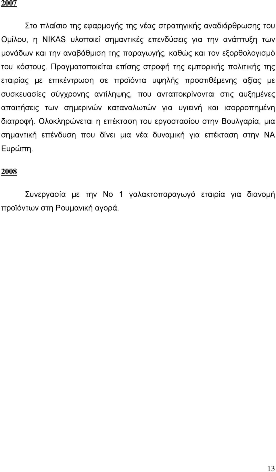 Πραγματοποιείται επίσης στροφή της εμπορικής πολιτικής της εταιρίας με επικέντρωση σε προϊόντα υψηλής προστιθέμενης αξίας με συσκευασίες σύγχρονης αντίληψης, που ανταποκρίνονται