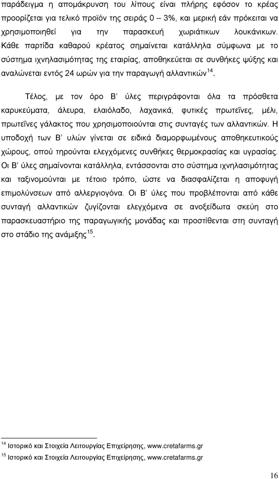 Τέλος, με τον όρο Β ύλες περιγράφονται όλα τα πρόσθετα καρυκεύματα, άλευρα, ελαιόλαδο, λαχανικά, φυτικές πρωτεΐνες, μέλι, πρωτεΐνες γάλακτος που χρησιμοποιούνται στις συνταγές των αλλαντικών.