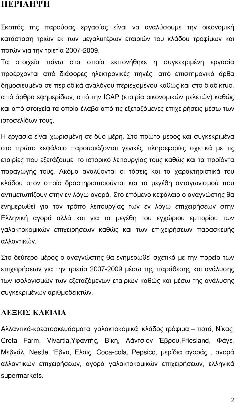 διαδίκτυο, από άρθρα εφημερίδων, από την ICAP (εταιρία οικονομικών μελετών) καθώς και από στοιχεία τα οποία έλαβα από τις εξεταζόμενες επιχειρήσεις μέσω των ιστοσελίδων τους.