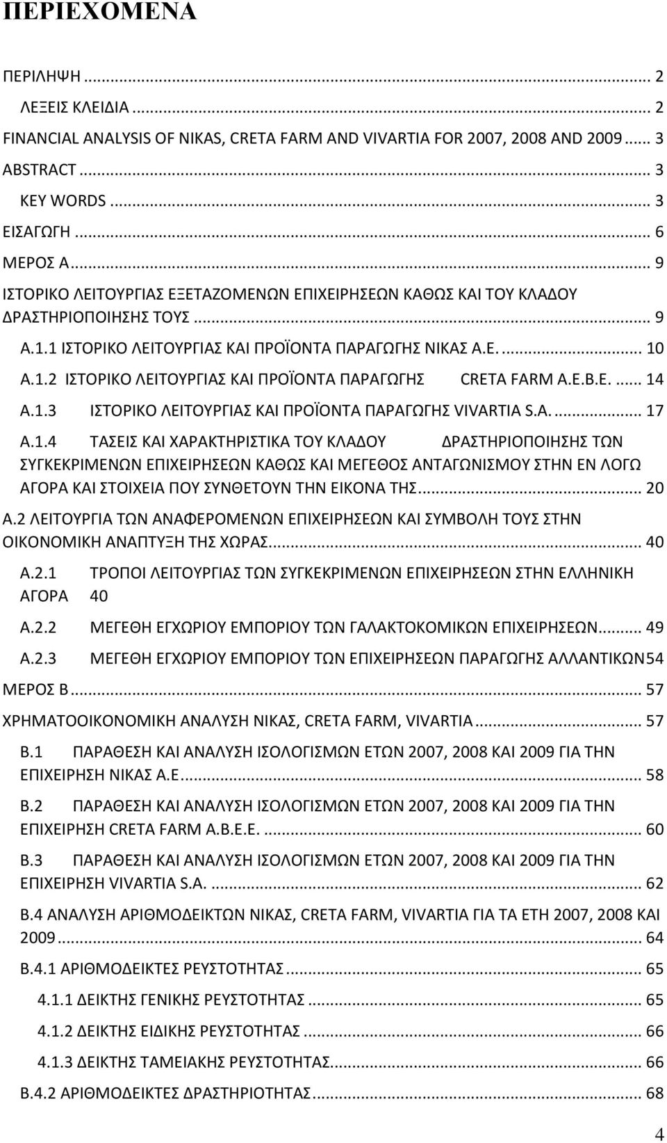 E.B.E.... 14 A.1.3 ΙΣΤΟΡΙΚΟ ΛΕΙΤΟΥΡΓΙΑΣ ΚΑΙ ΠΡΟΪΟΝΤΑ ΠΑΡΑΓΩΓΗΣ VIVARTIA S.A.... 17 A.1.4 ΤΑΣΕΙΣ ΚΑΙ ΧΑΡΑΚΤΗΡΙΣΤΙΚΑ ΤΟΥ ΚΛΑΔΟΥ ΔΡΑΣΤΗΡΙΟΠΟΙΗΣΗΣ ΤΩΝ ΣΥΓΚΕΚΡΙΜΕΝΩΝ ΕΠΙΧΕΙΡΗΣΕΩΝ ΚΑΘΩΣ ΚΑΙ ΜΕΓΕΘΟΣ ΑΝΤΑΓΩΝΙΣΜΟΥ ΣΤΗΝ ΕΝ ΛΟΓΩ ΑΓΟΡΑ ΚΑΙ ΣΤΟΙΧΕΙΑ ΠΟΥ ΣΥΝΘΕΤΟΥΝ ΤΗΝ ΕΙΚΟΝΑ ΤΗΣ.