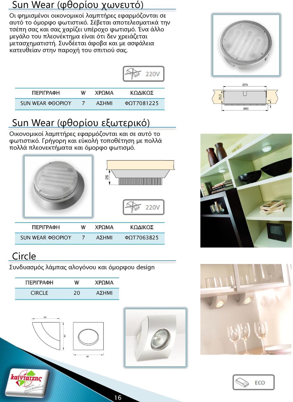ΠΕΡΙΓΡΑΥΗ W ΦΡΨΜΑ ΚΨΔΙΚΟ SUN WEAR ΥΘΟΡΙΟΤ 7 ΑΗΜΙ ΥΨΣ7081225 Sun Wear (φθορίου εξωτερικό) Οικονομικοί λαμπτήρες εφαρμόζονται και σε αυτό το φωτιστικό.
