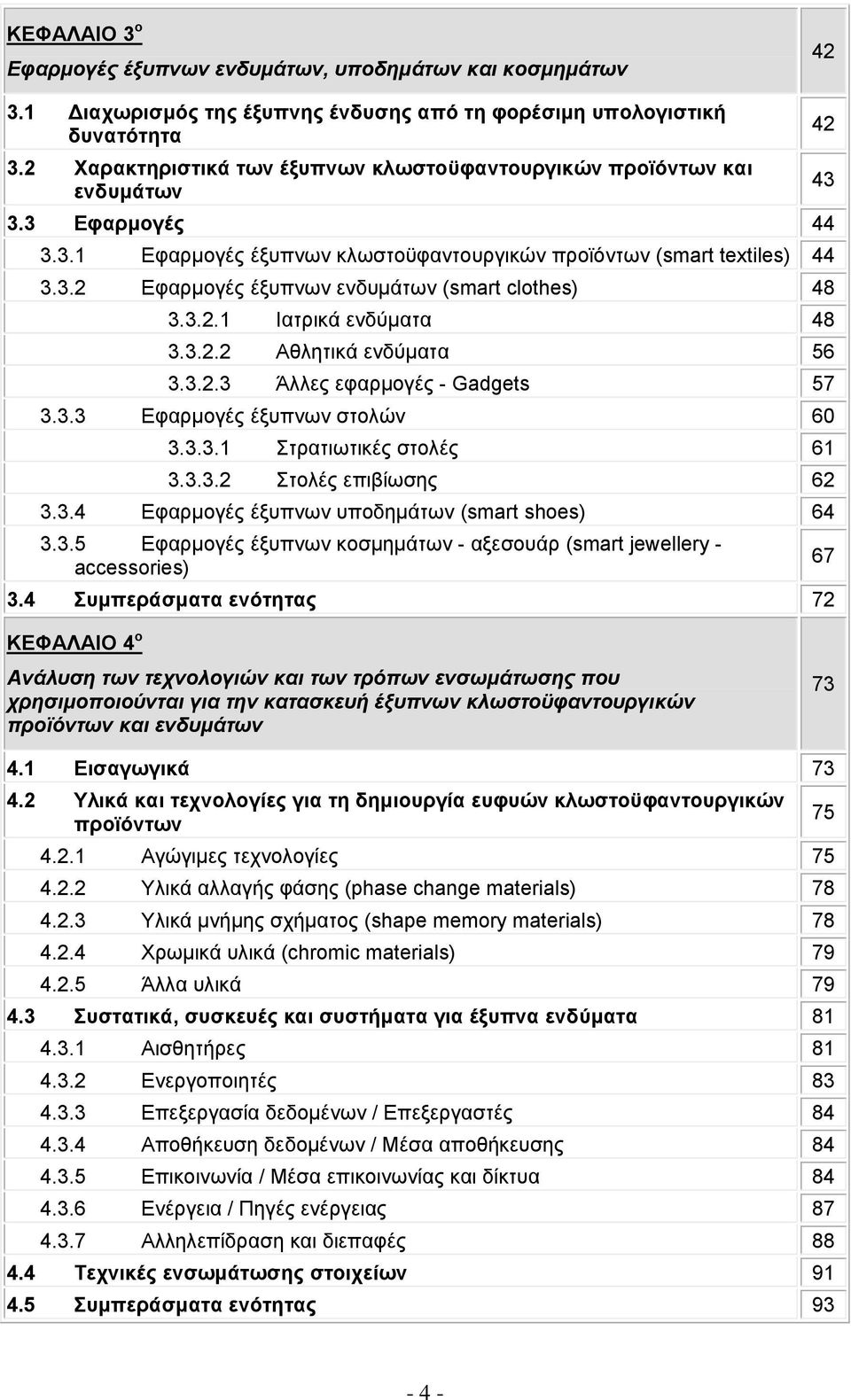 3.2.1 Ιατρικά ενδύματα 48 3.3.2.2 Αθλητικά ενδύματα 56 3.3.2.3 Άλλες εφαρμογές - Gadgets 57 3.3.3 Εφαρμογές έξυπνων στολών 60 3.3.3.1 Στρατιωτικές στολές 61 3.3.3.2 Στολές επιβίωσης 62 3.3.4 Εφαρμογές έξυπνων υποδημάτων (smart shoes) 64 3.