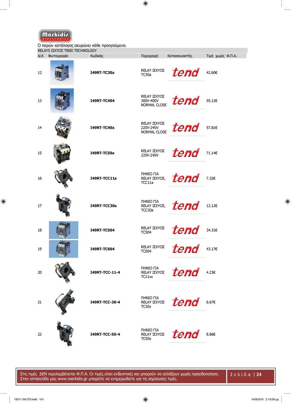 32 17 I49RT-TCC30a ΠΗΝΙΟ ΓΙΑ RELAY ΙΣΧΥΟΣ, TCC30a 12.12 18 I49RT-TC504 RELAY ΙΣΧΥΟΣ TC504 34.31 19 I49RT-TC604 RELAY ΙΣΧΥΟΣ TC604 43.