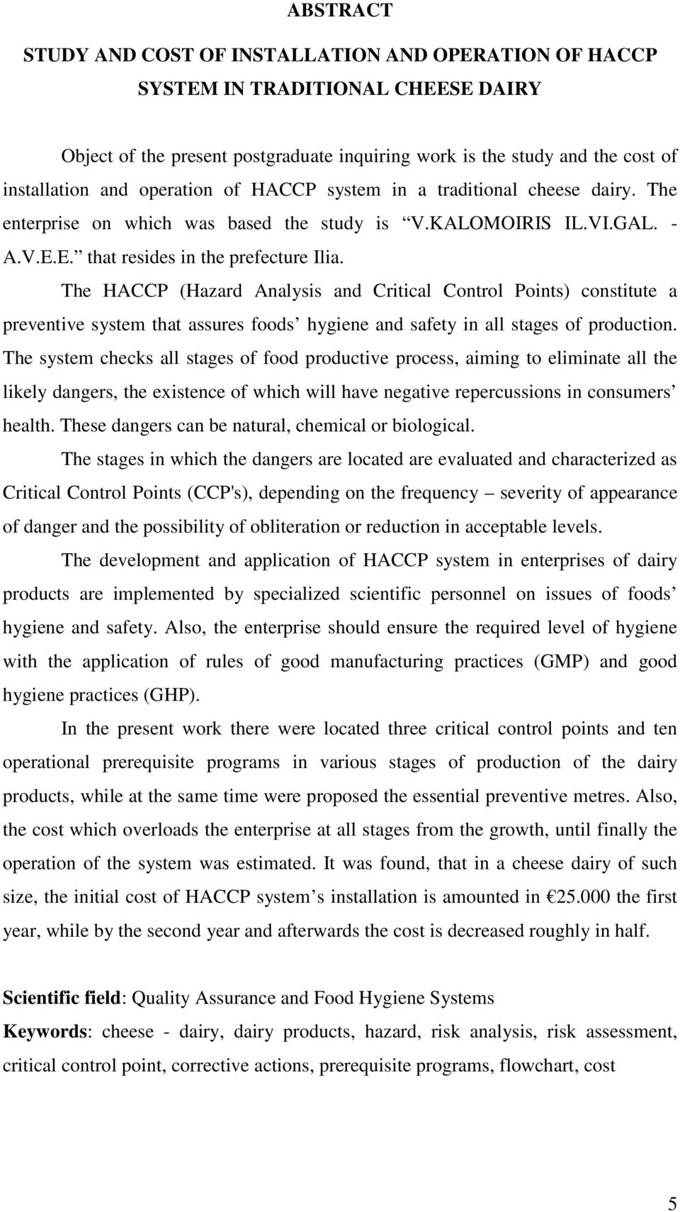 The HACCP (Hazard Analysis and Critical Control Points) constitute a preventive system that assures foods hygiene and safety in all stages of production.