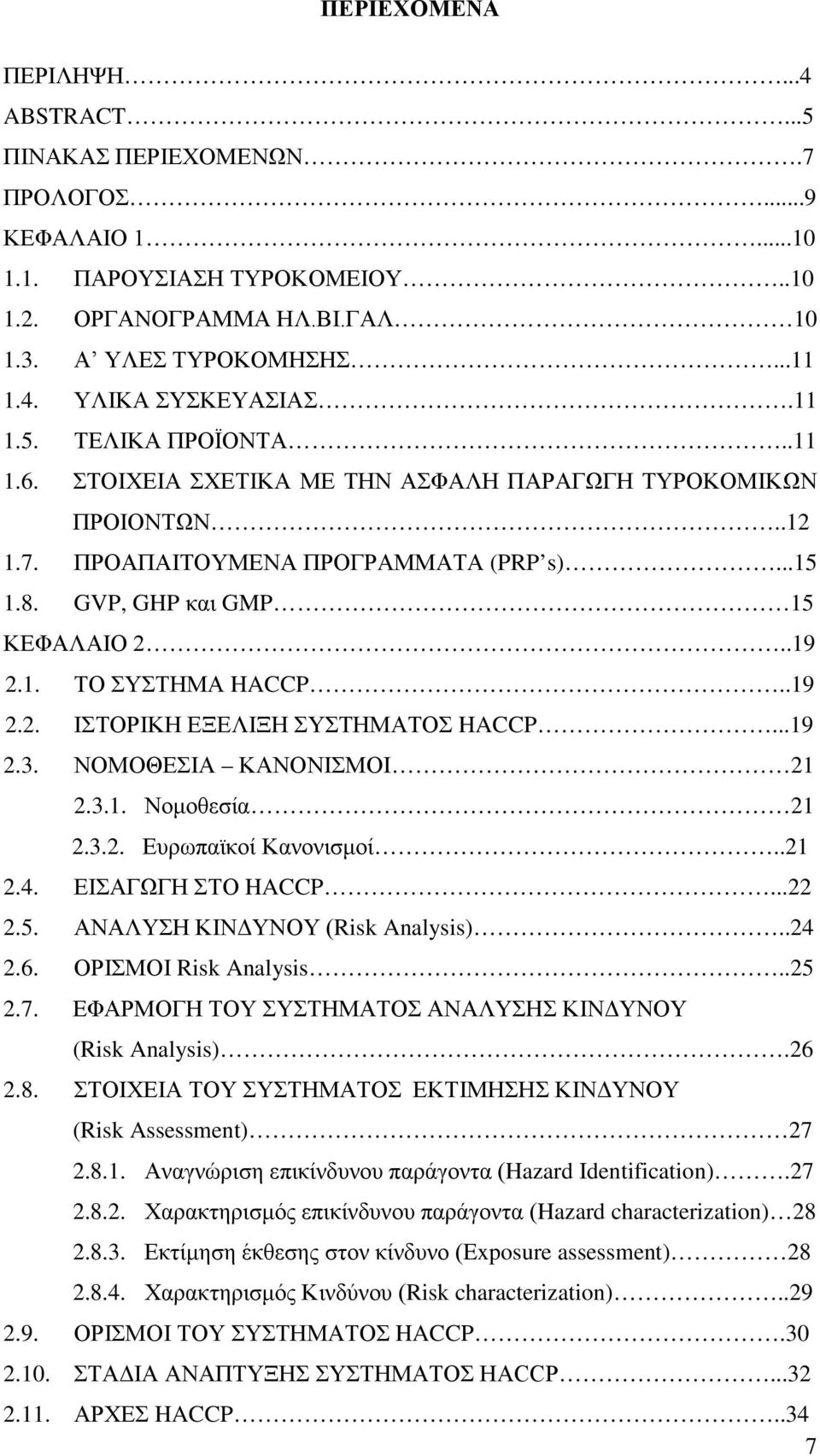 .19 2.2. ΙΣΤΟΡΙΚΗ ΕΞΕΛΙΞΗ ΣΥΣΤΗΜΑΤΟΣ HACCP...19 2.3. ΝΟΜΟΘΕΣΙΑ ΚΑΝΟΝΙΣΜΟΙ 21 2.3.1. Νομοθεσία 21 2.3.2. Ευρωπαϊκοί Κανονισμοί..21 2.4. ΕΙΣΑΓΩΓΗ ΣΤΟ HACCP...22 2.5. ΑΝΑΛΥΣΗ ΚΙΝΔΥΝΟΥ (Risk Analysis).