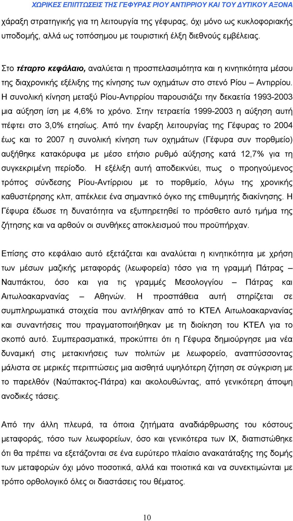 Η συνολική κίνηση µεταξύ Ρίου-Αντιρρίου παρουσιάζει την δεκαετία 1993-2003 µια αύξηση ίση µε 4,6% το χρόνο. Στην τετραετία 1999-2003 η αύξηση αυτή πέφτει στο 3,0% ετησίως.