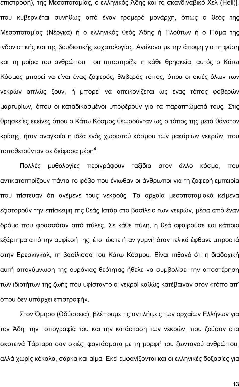 Ανάλογα µε την άποψη για τη φύση και τη µοίρα του ανθρώπου που υποστηρίζει η κάθε θρησκεία, αυτός ο Κάτω Κόσµος µπορεί να είναι ένας ζοφερός, θλιβερός τόπος, όπου οι σκιές όλων των νεκρών απλώς ζουν,