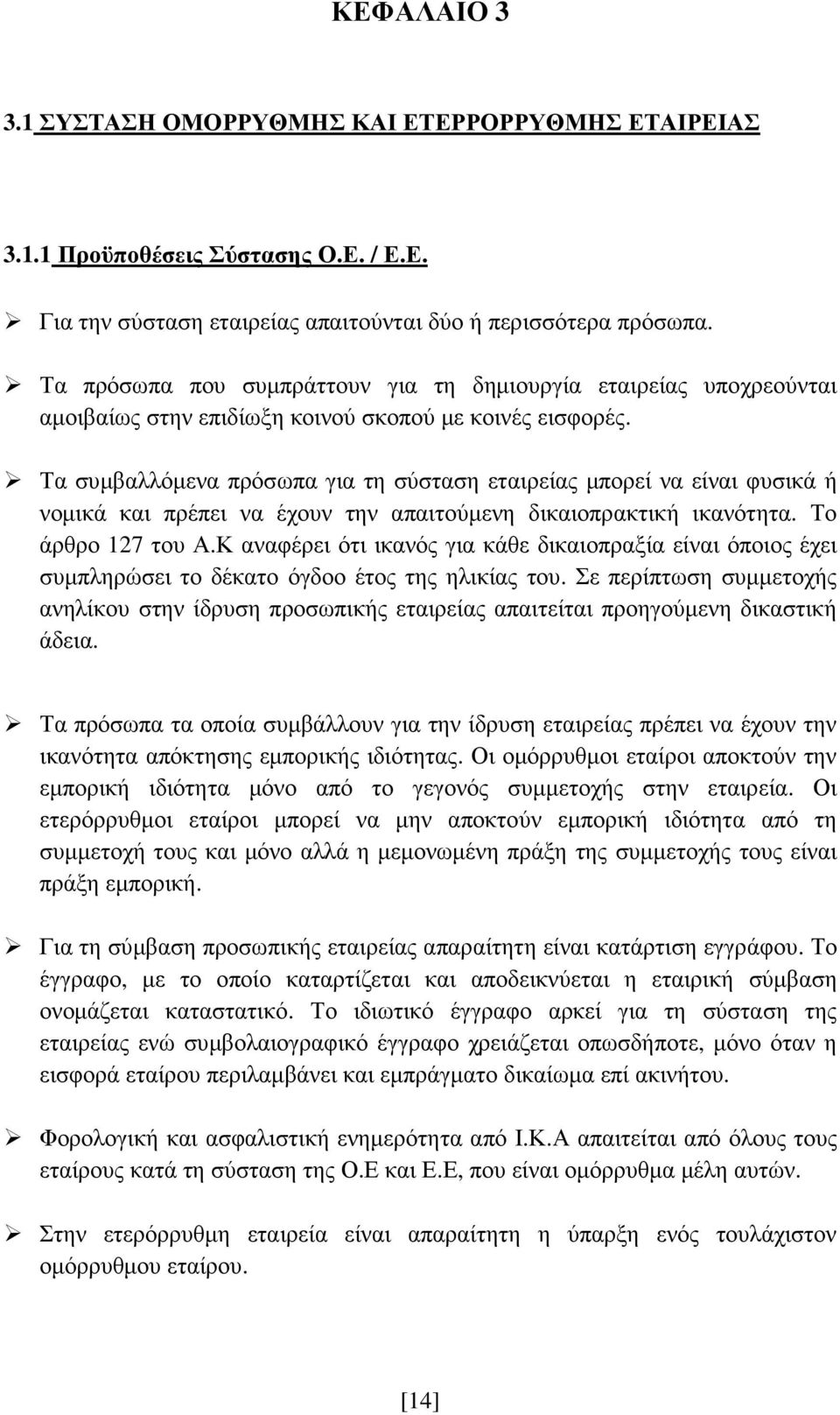 Τα συµβαλλόµενα πρόσωπα για τη σύσταση εταιρείας µπορεί να είναι φυσικά ή νοµικά και πρέπει να έχουν την απαιτούµενη δικαιοπρακτική ικανότητα. Το άρθρο 127 του Α.