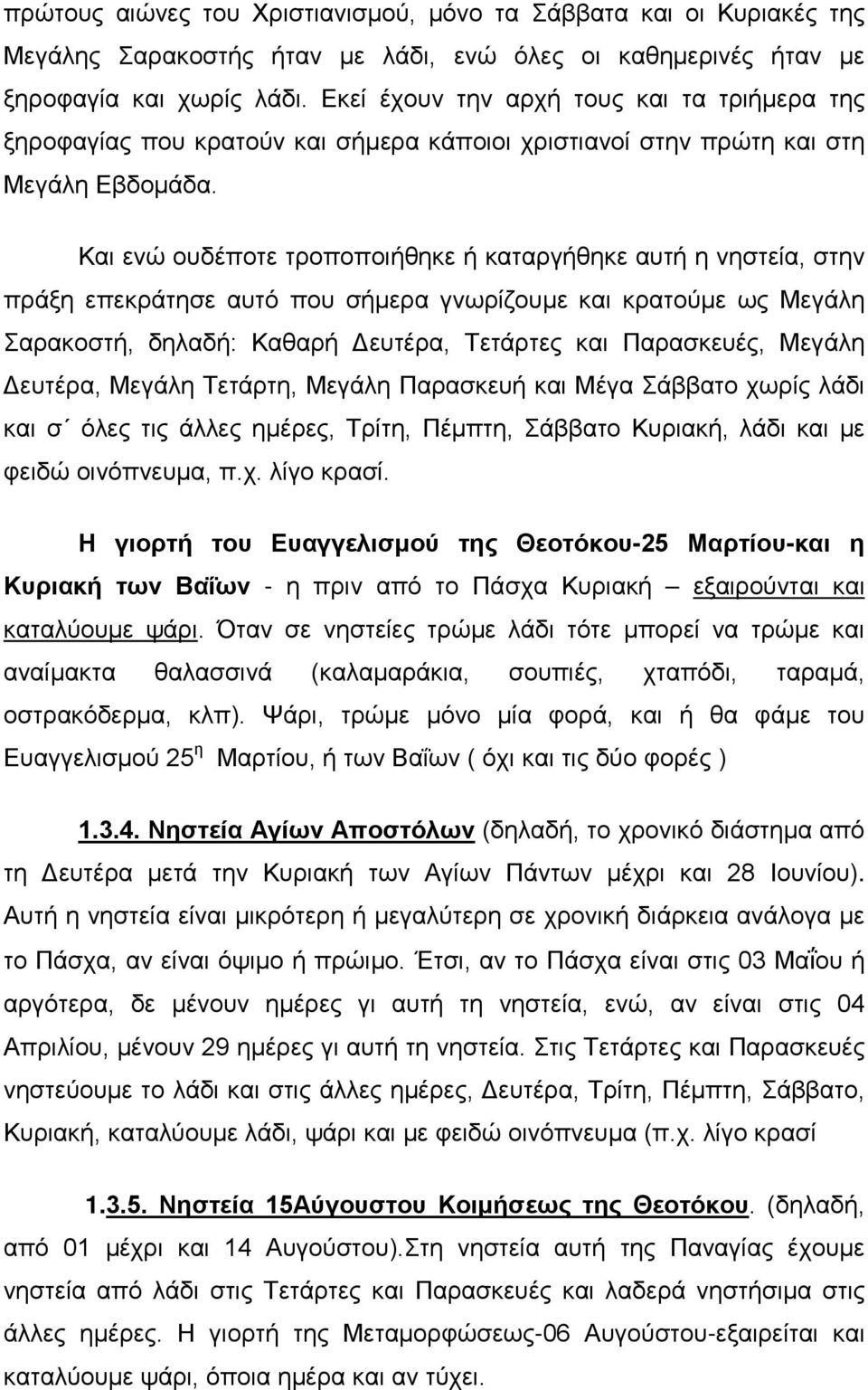 Και ενώ ουδέποτε τροποποιήθηκε ή καταργήθηκε αυτή η νηστεία, στην πράξη επεκράτησε αυτό που σήμερα γνωρίζουμε και κρατούμε ως Μεγάλη Σαρακοστή, δηλαδή: Καθαρή Δευτέρα, Τετάρτες και Παρασκευές, Μεγάλη