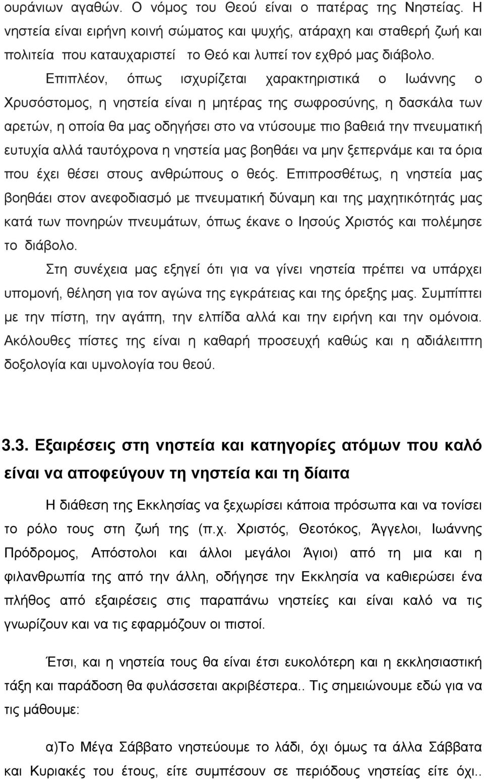 Επιπλέον, όπως ισχυρίζεται χαρακτηριστικά ο Ιωάννης ο Χρυσόστομος, η νηστεία είναι η μητέρας της σωφροσύνης, η δασκάλα των αρετών, η οποία θα μας οδηγήσει στο να ντύσουμε πιο βαθειά την πνευματική