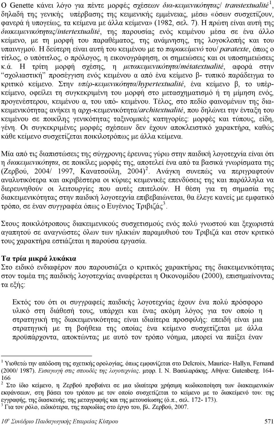 Η πρώτη είναι αυτή της διακειμενικότητας/intertextualité, της παρουσίας ενός κειμένου μέσα σε ένα άλλο κείμενο, με τη μορφή του παραθέματος, της ανάμνησης, της λογοκλοπής και του υπαινιγμού.