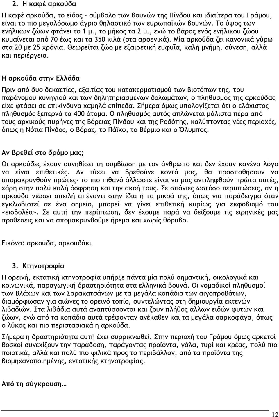 Θεωρείται ζώο με εξαιρετική ευφυΐα, καλή μνήμη, σύνεση, αλλά και περιέργεια.