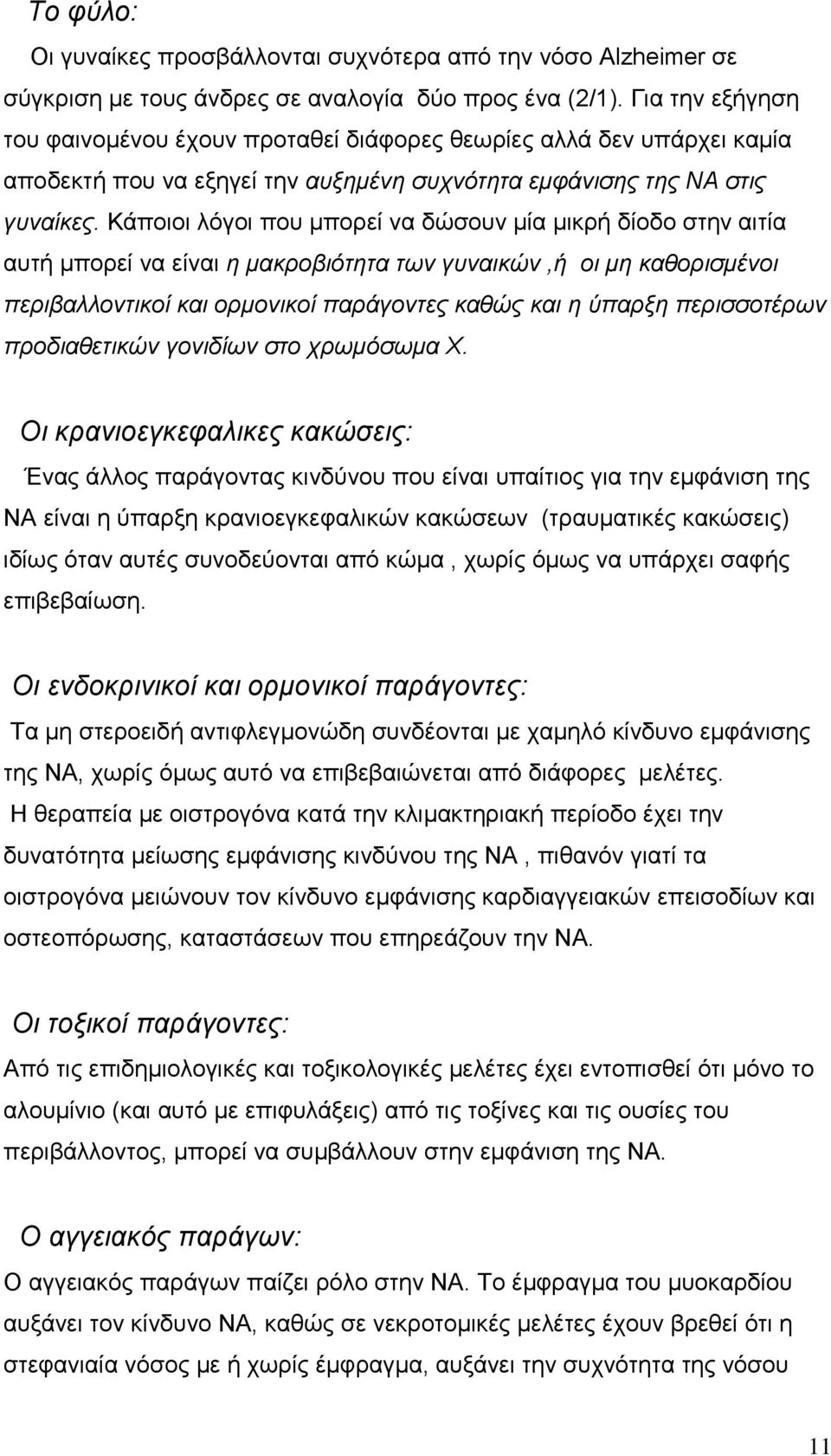 Κάποιοι λόγοι που μπορεί να δώσουν μία μικρή δίοδο στην αιτία αυτή μπορεί να είναι η μακροβιότητα των γυναικών,ή οι μη καθορισμένοι περιβαλλοντικοί και ορμονικοί παράγοντες καθώς και η ύπαρξη