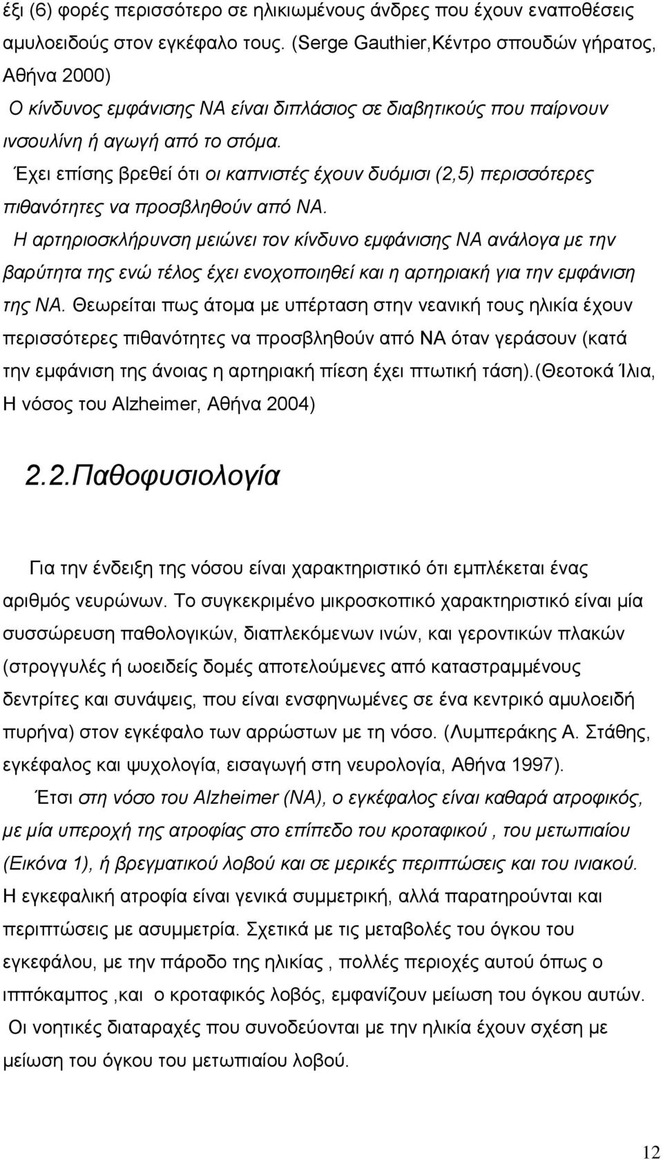 Έχει επίσης βρεθεί ότι οι καπνιστές έχουν δυόμισι (2,5) περισσότερες πιθανότητες να προσβληθούν από ΝΑ.