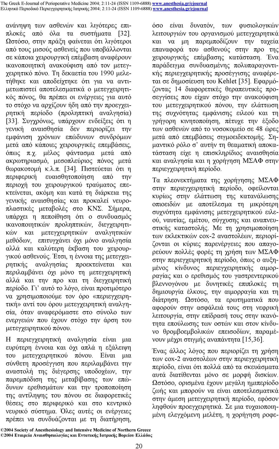 Τη δεκαετία του 1990 µελετήθηκε και αποδείχτηκε ότι για να αντι- µετωπιστεί αποτελεσµατικά ο µετεγχειρητικός πόνος, θα πρέπει οι ενέργειες για αυτό το στόχο να αρχίζουν ήδη από την προεγχειρητική
