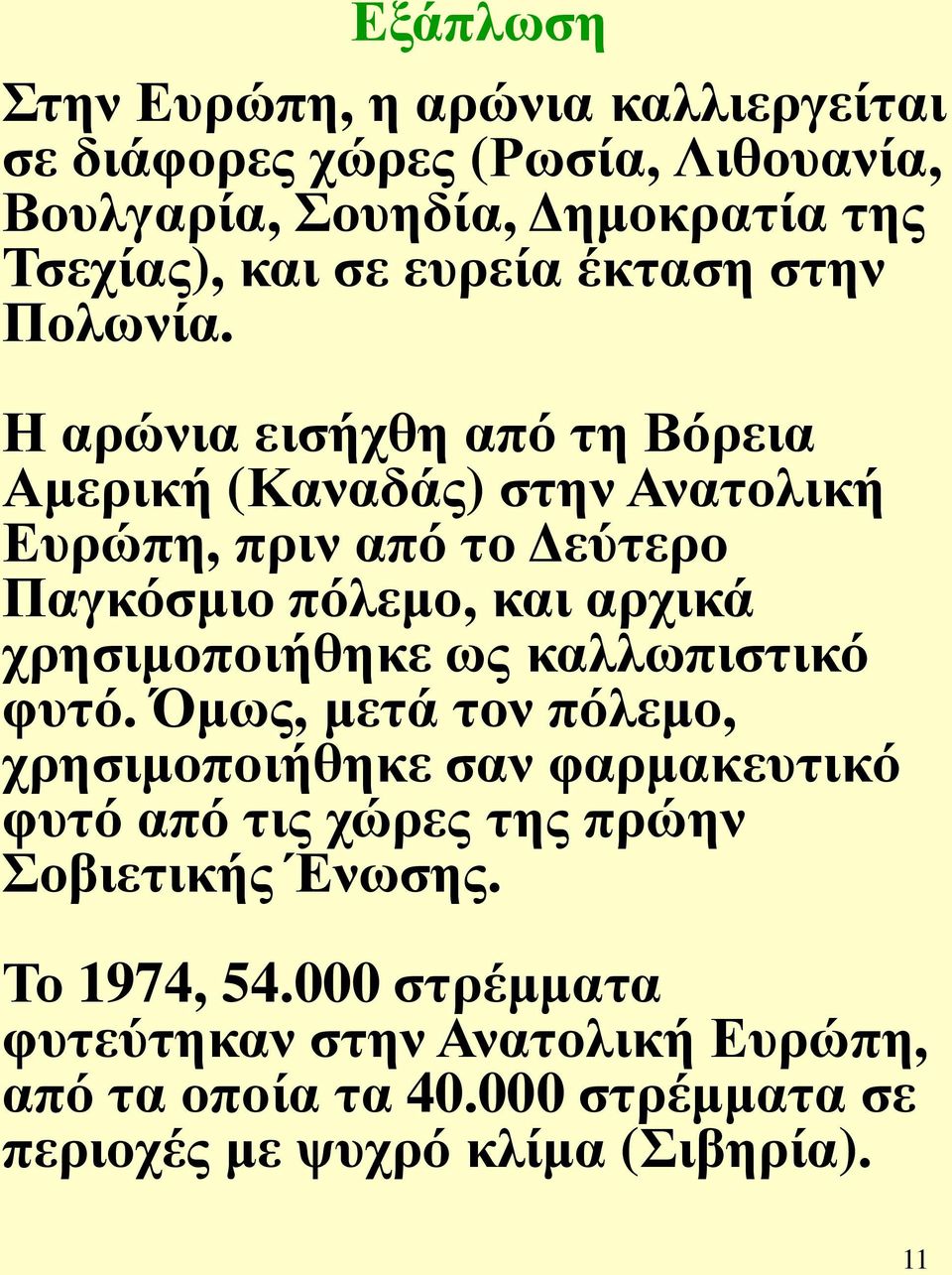 Η αρώνια εισήχθη από τη Βόρεια Αμερική (Καναδάς) στην Ανατολική Ευρώπη, πριν από το Δεύτερο Παγκόσμιο πόλεμο, και αρχικά χρησιμοποιήθηκε ως