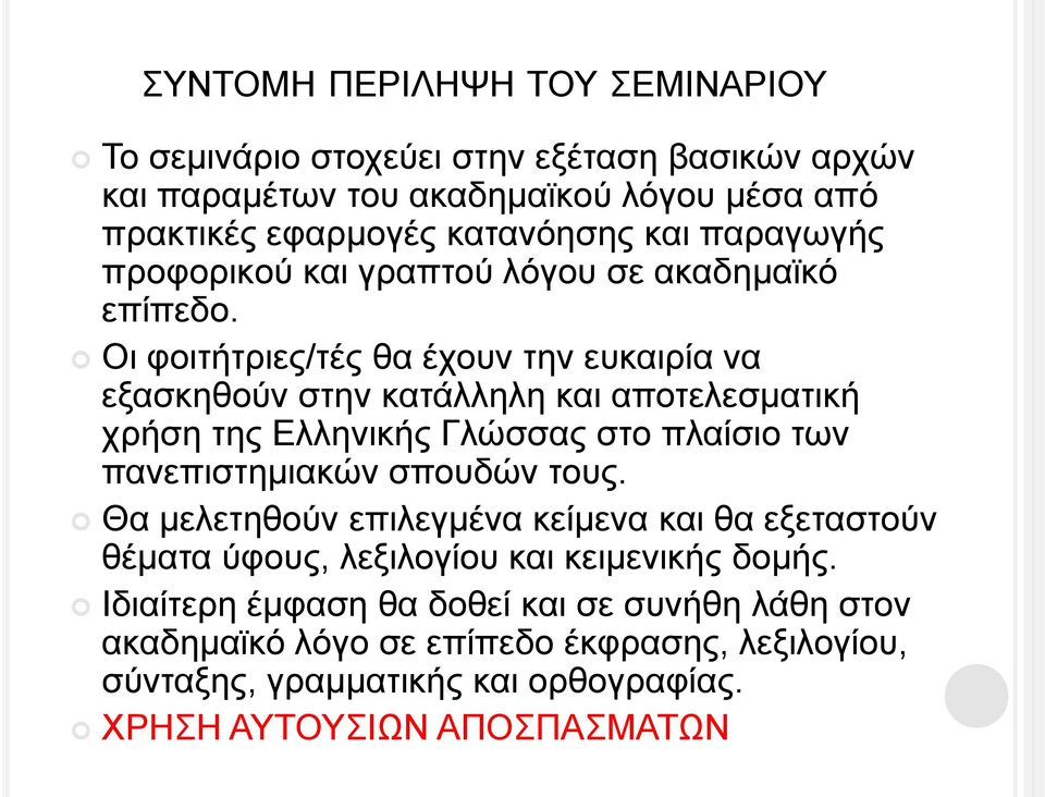 Οι φοιτήτριες/τές θα έχουν την ευκαιρία να εξασκηθούν στην κατάλληλη και αποτελεσματική χρήση της Ελληνικής Γλώσσας στο πλαίσιο των πανεπιστημιακών σπουδών τους.