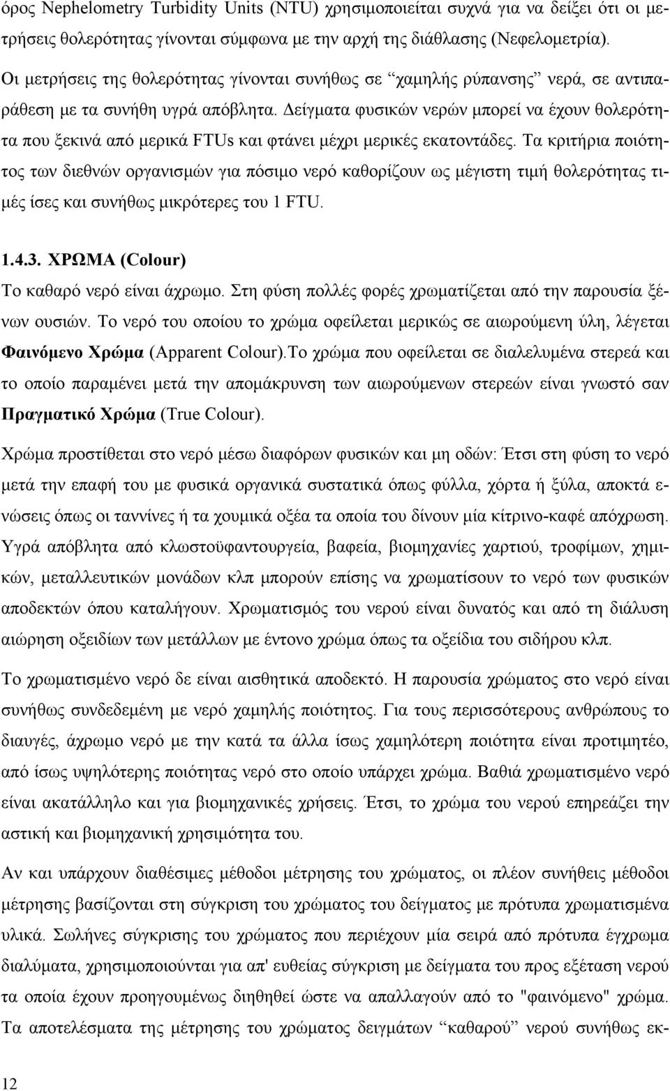 Δείγματα φυσικών νερών μπορεί να έχουν θολερότητα που ξεκινά από μερικά FTUs και φτάνει μέχρι μερικές εκατοντάδες.