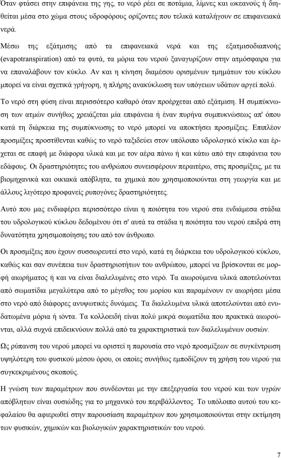 Αν και η κίνηση διαμέσου ορισμένων τμημάτων του κύκλου μπορεί να είναι σχετικά γρήγορη, η πλήρης ανακύκλωση των υπόγειων υδάτων αργεί πολύ.